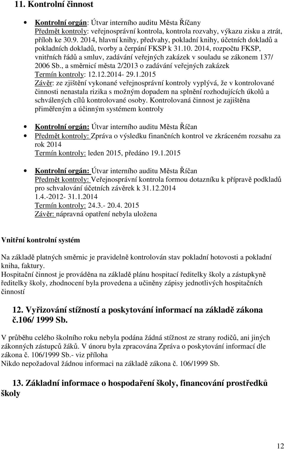 2014, rozpočtu FKSP, vnitřních řádů a smluv, zadávání veřejných zakázek v souladu se zákonem 137/ 2006 Sb., a směrnicí města 2/2013 o zadávání veřejných zakázek Termín kontroly: 12.12.2014-29.1.2015 Závěr: ze zjištění vykonané veřejnosprávní kontroly vyplývá, že v kontrolované činnosti nenastala rizika s možným dopadem na splnění rozhodujících úkolů a schválených cílů kontrolované osoby.