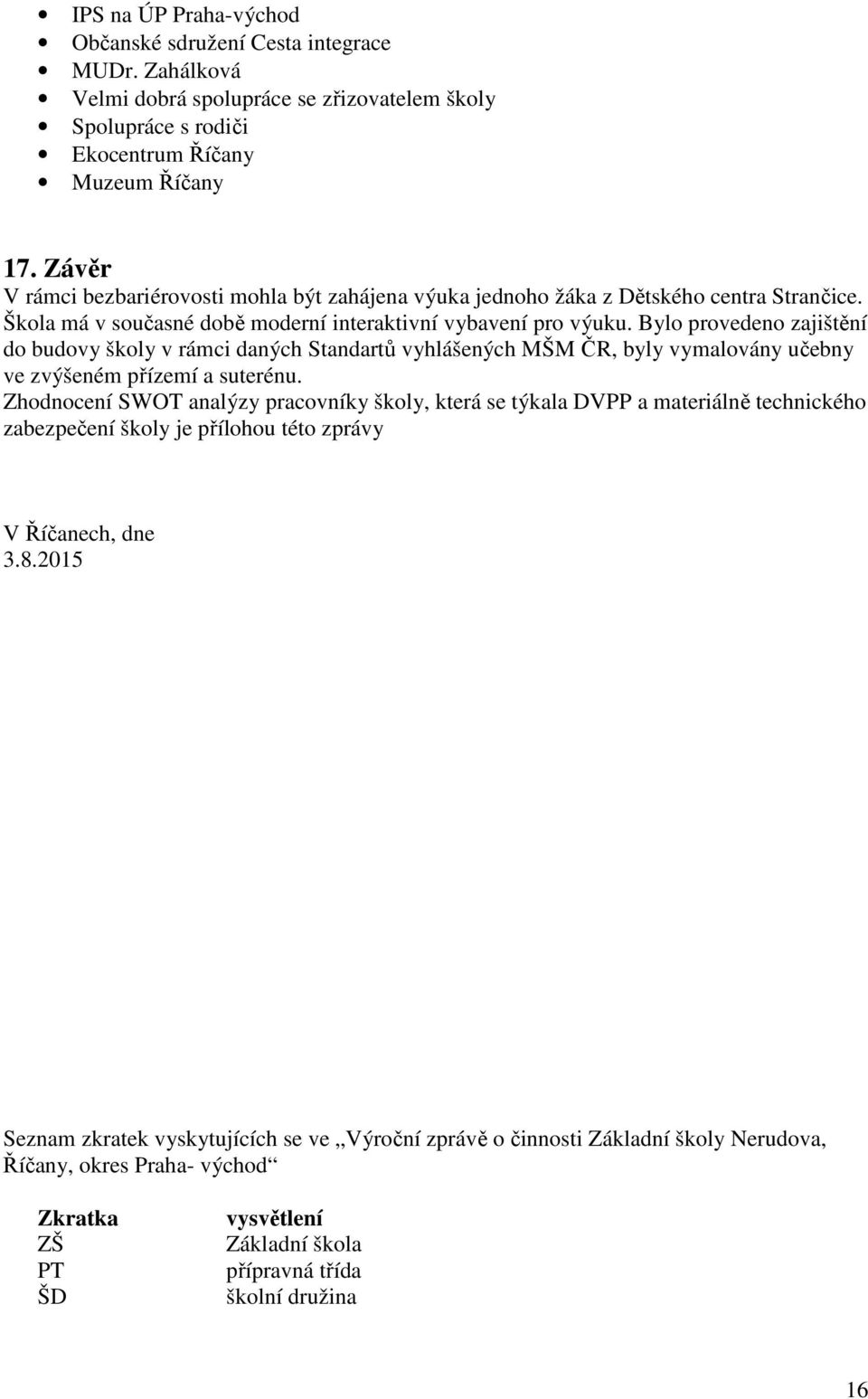 Bylo provedeno zajištění do budovy školy v rámci daných Standartů vyhlášených MŠM ČR, byly vymalovány učebny ve zvýšeném přízemí a suterénu.