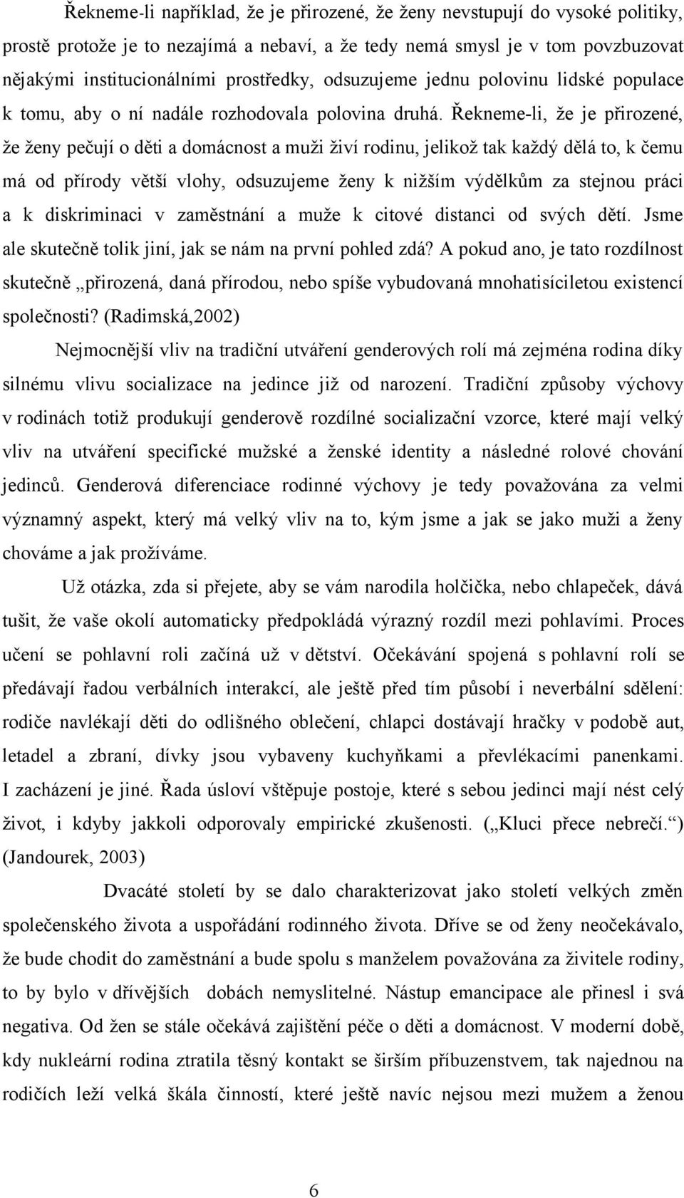 Řekneme-li, že je přirozené, že ženy pečují o děti a domácnost a muži živí rodinu, jelikož tak každý dělá to, k čemu má od přírody větší vlohy, odsuzujeme ženy k nižším výdělkům za stejnou práci a k