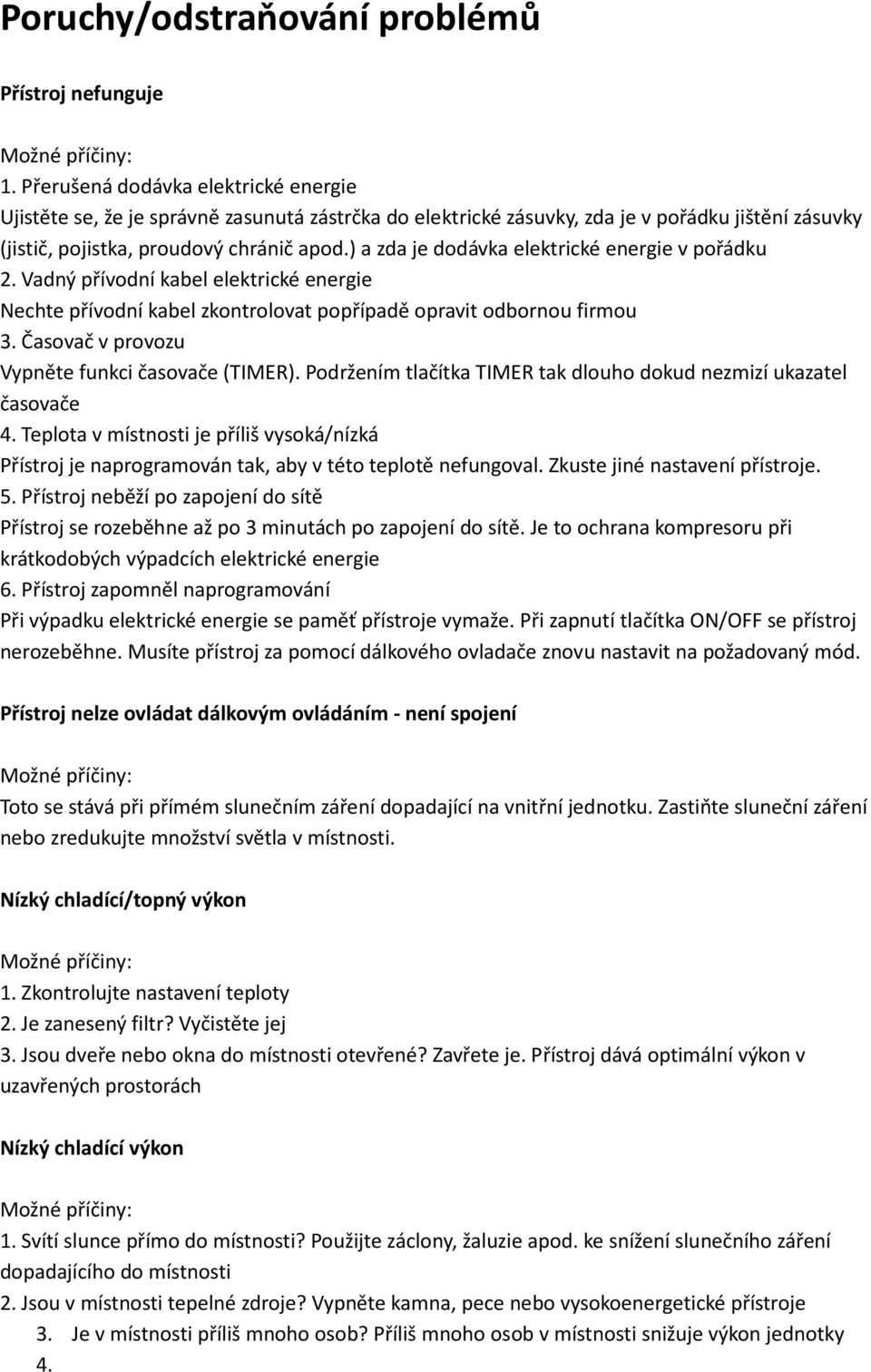 ) a zda je dodávka elektrické energie v pořádku 2. Vadný přívodní kabel elektrické energie Nechte přívodní kabel zkontrolovat popřípadě opravit odbornou firmou 3.