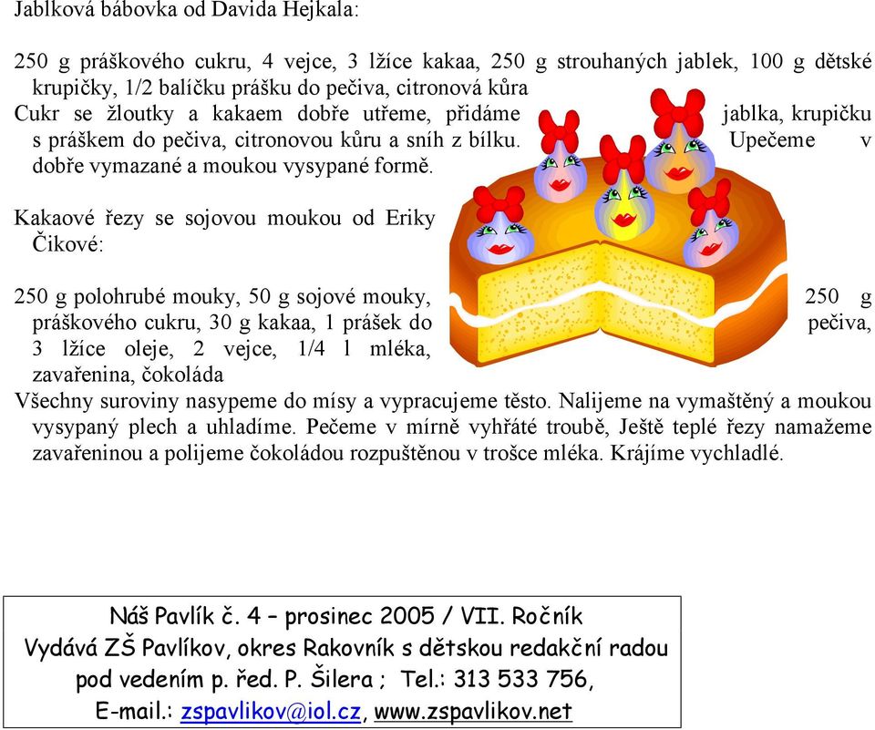 Kakaové řezy se sojovou moukou od Eriky Čikové: 250 g polohrubé mouky, 50 g sojové mouky, 250 g práškového cukru, 30 g kakaa, 1 prášek do pečiva, 3 lžíce oleje, 2 vejce, 1/4 l mléka, zavařenina,