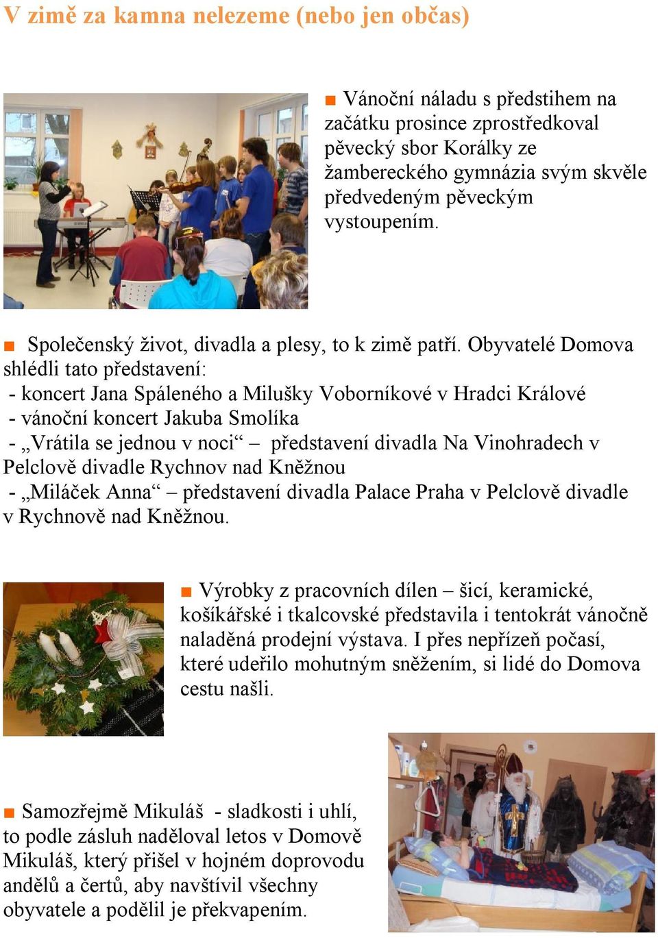 Obyvatelé Domova shlédli tato představení: - koncert Jana Spáleného a Milušky Voborníkové v Hradci Králové - vánoční koncert Jakuba Smolíka - Vrátila se jednou v noci představení divadla Na