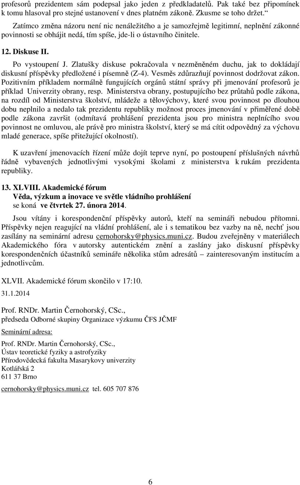 Zlatušky diskuse pokračovala v nezměněném duchu, jak to dokládají diskusní příspěvky předložené i písemně (Z-4). Vesměs zdůrazňují povinnost dodržovat zákon.