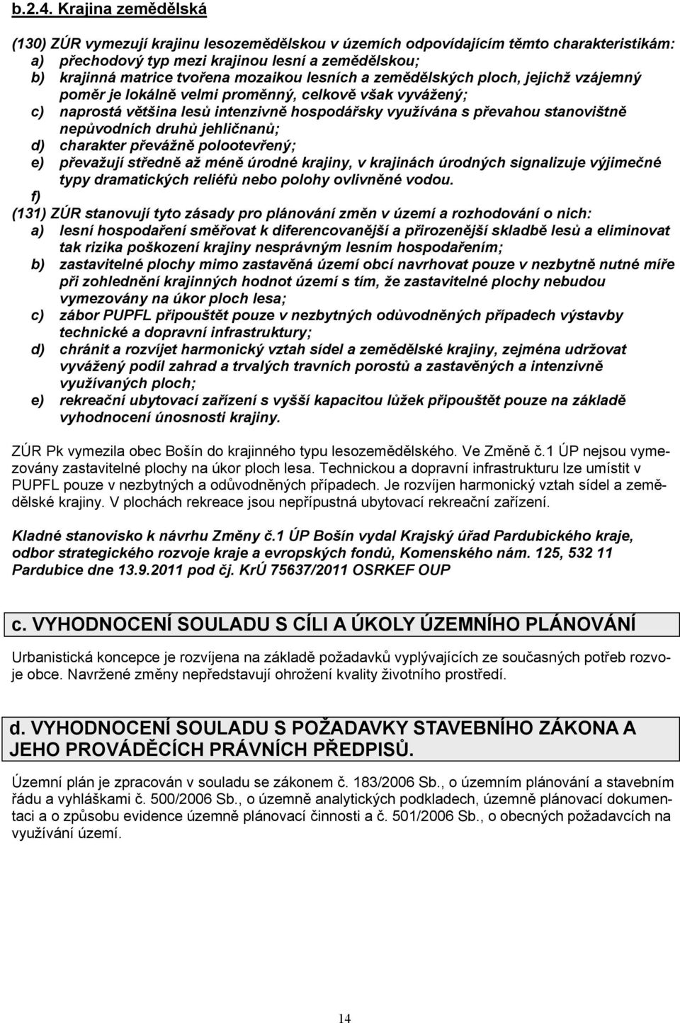 lesních a zemědělských ploch, jejichž vzájemný poměr je lokálně velmi proměnný, celkově však vyvážený; c) naprostá většina lesů intenzivně hospodářsky využívána s převahou stanovištně nepůvodních