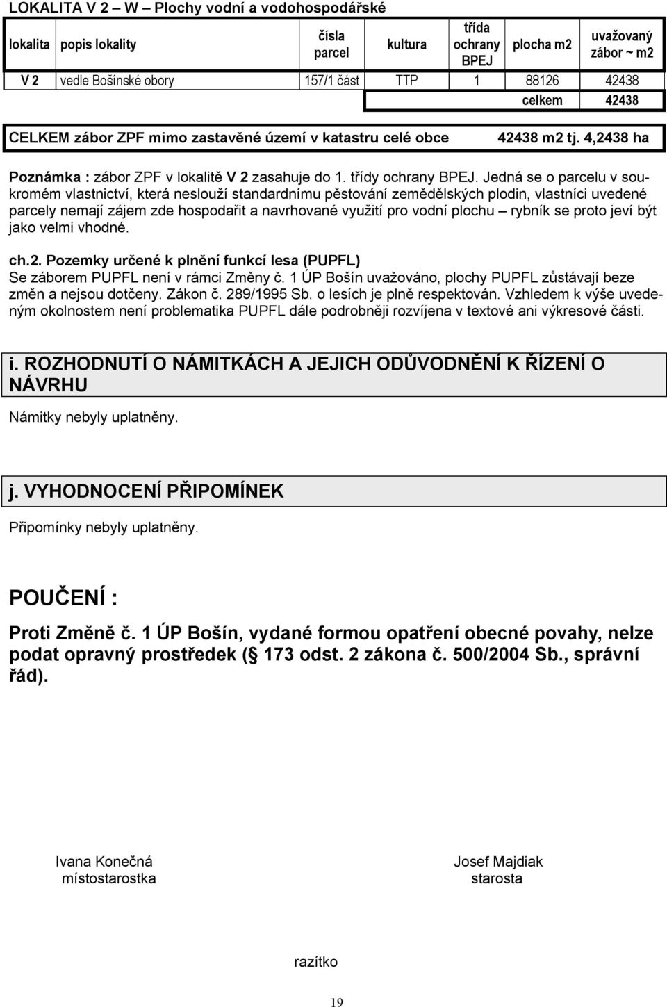 Jedná se o parcelu v soukromém vlastnictví, která neslouží standardnímu pěstování zemědělských plodin, vlastníci uvedené parcely nemají zájem zde hospodařit a navrhované využití pro vodní plochu