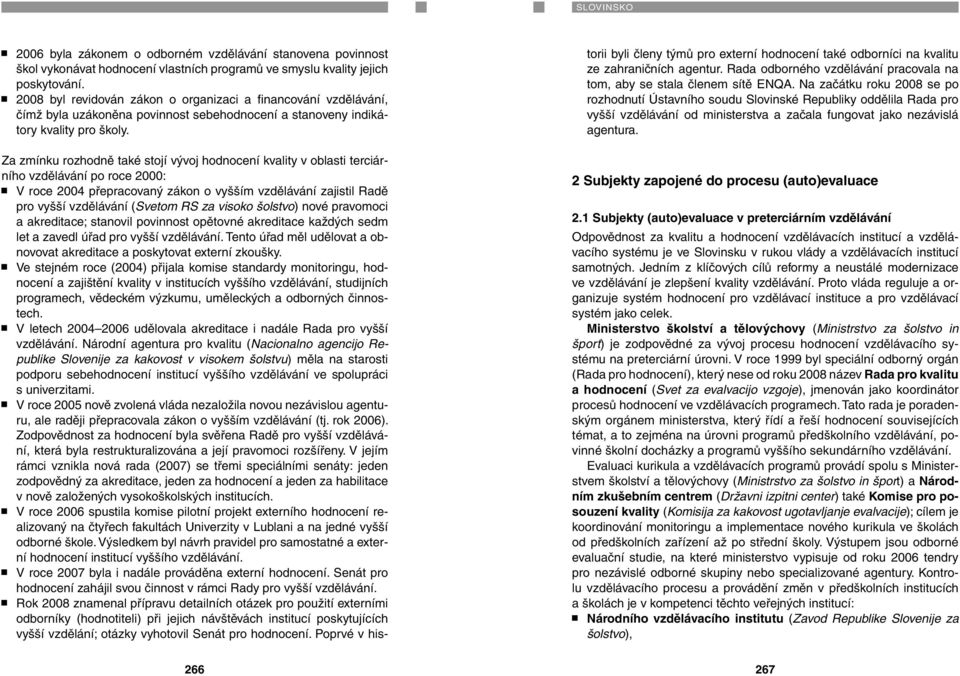 Za zmínku rozhodně také stojí vývoj hodnocení kvality v oblasti terciárního vzdělávání po roce 2000: V roce 2004 přepracovaný zákon o vyšším vzdělávání zajistil Radě pro vyšší vzdělávání (Svetom RS