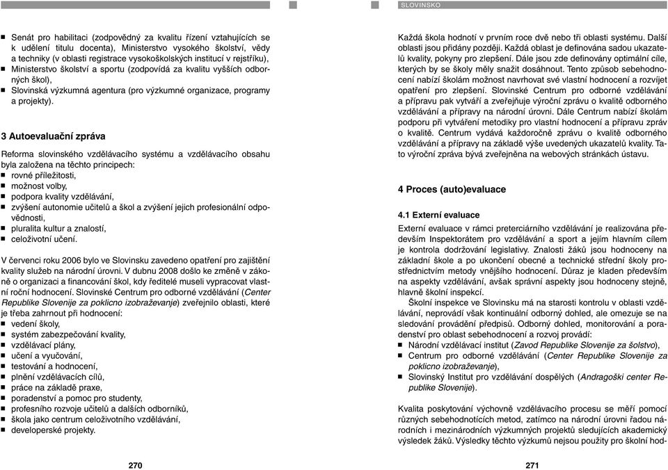 3 Autoevaluační zpráva Reforma slovinského vzdělávacího systému a vzdělávacího obsahu byla založena na těchto principech: rovné příležitosti, možnost volby, podpora kvality vzdělávání, zvýšení