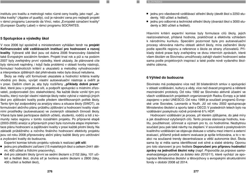 5 Spolupráce a výsledky škol V roce 2006 byl společně s ministerstvem vyhlášen tendr na projekt Kofinancování sítě vzdělávacích institucí pro hodnocení a rozvoj kvality.