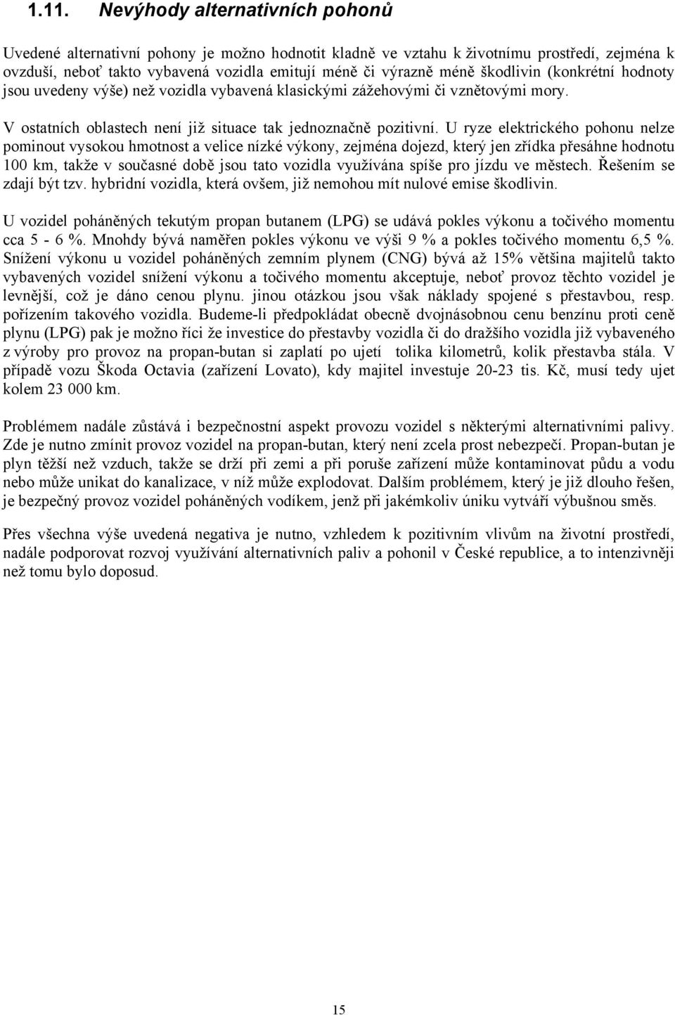 U ryze elektrického pohonu nelze pominout vysokou hmotnost a velice nízké výkony, zejména dojezd, který jen zřídka přesáhne hodnotu 100 km, takže v současné době jsou tato vozidla využívána spíše pro