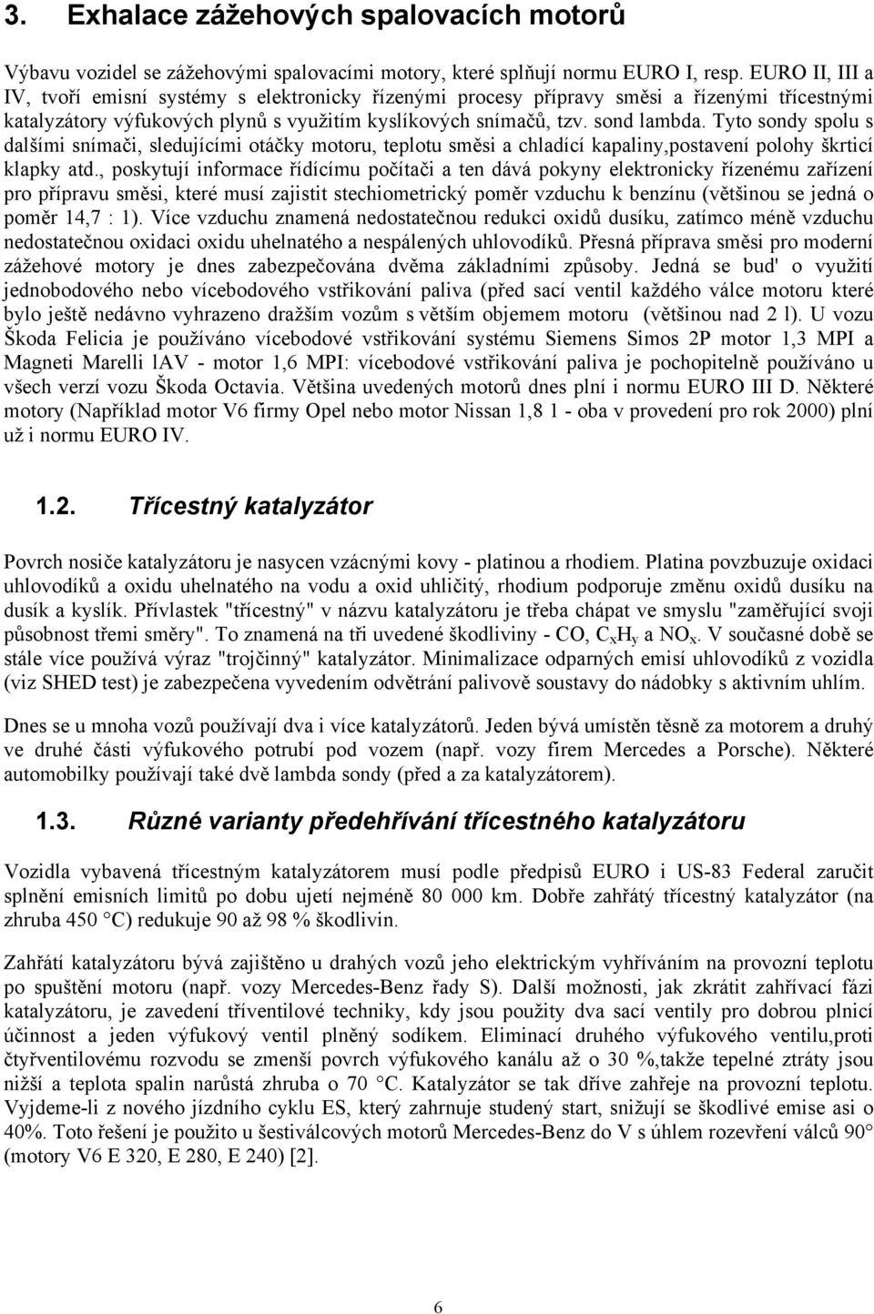 Tyto sondy spolu s dalšími snímači, sledujícími otáčky motoru, teplotu směsi a chladící kapaliny,postavení polohy škrticí klapky atd.