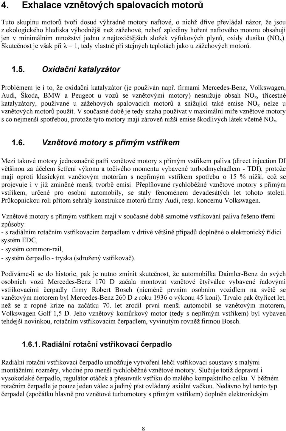 Skutečnost je však při λ = 1, tedy vlastně při stejných teplotách jako u zážehových motorů. 1.5. Oxidační katalyzátor Problémem je i to, že oxidační katalyzátor (je používán např.