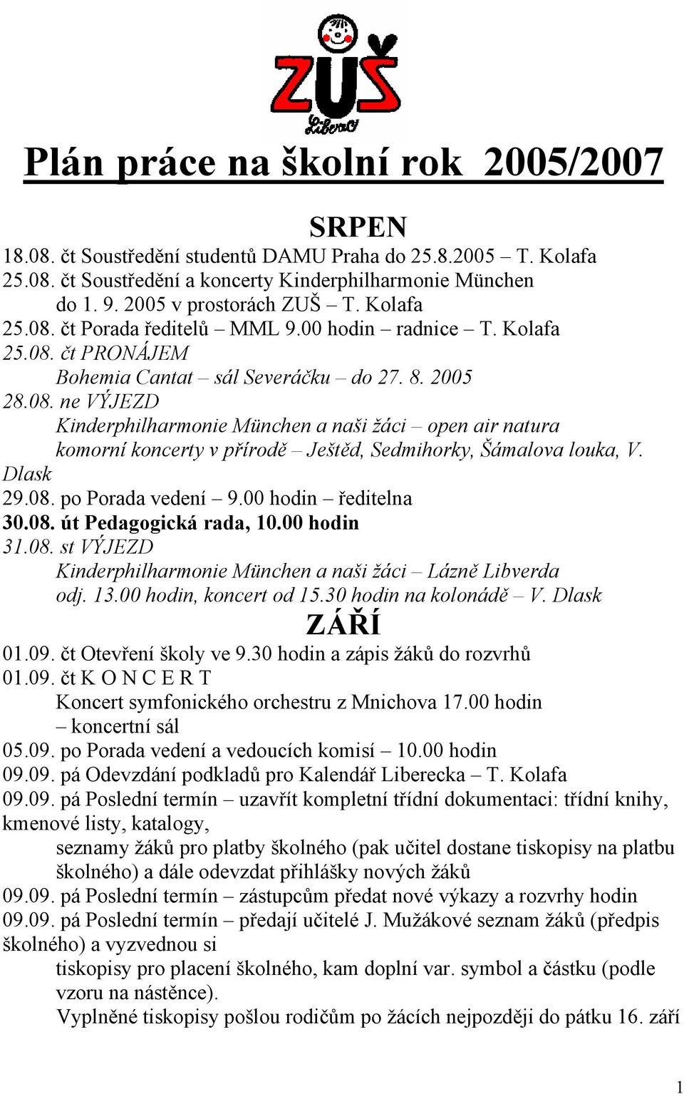 Dlask 29.08. po Porada vedení 9.00 hodin ředitelna 30.08. út Pedagogická rada, 10.00 hodin 31.08. st VÝJEZD Kinderphilharmonie München a naši žáci Lázně Libverda odj. 13.00 hodin, koncert od 15.