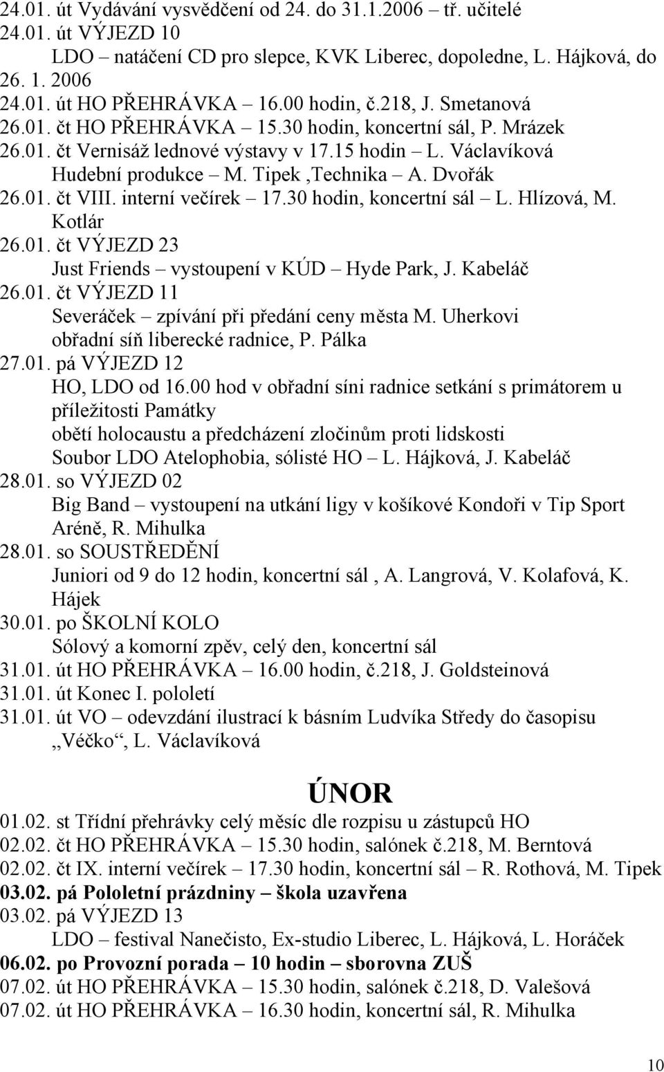 interní večírek 17.30 hodin, koncertní sál L. Hlízová, M. Kotlár 26.01. čt VÝJEZD 23 Just Friends vystoupení v KÚD Hyde Park, J. Kabeláč 26.01. čt VÝJEZD 11 Severáček zpívání při předání ceny města M.