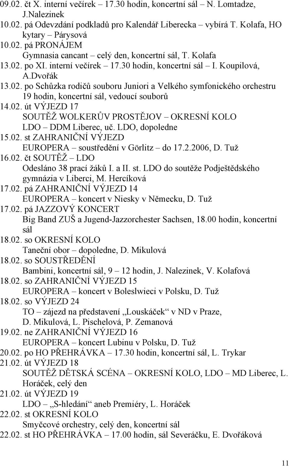 02. út VÝJEZD 17 SOUTĚŽ WOLKERŮV PROSTĚJOV OKRESNÍ KOLO LDO DDM Liberec, uč. LDO, dopoledne 15.02. st ZAHRANIČNÍ VÝJEZD EUROPERA soustředění v Görlitz do 17.2.2006, D. Tuž 16.02. čt SOUTĚŽ LDO Odesláno 38 prací žáků I.