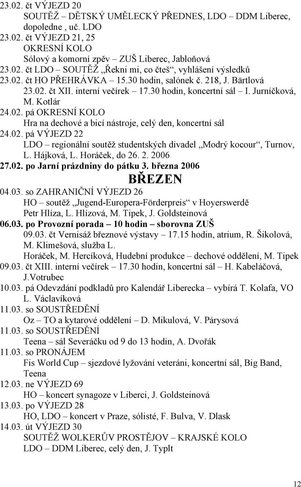 02. pá VÝJEZD 22 LDO regionální soutěž studentských divadel Modrý kocour, Turnov, L. Hájková, L. Horáček, do 26. 2. 2006 27.02. po Jarní prázdniny do pátku 3. března 2006 BŘEZEN 04.03.