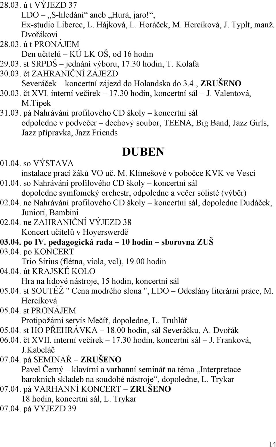 04. so VÝSTAVA instalace prací žáků VO uč. M. Klimešové v pobočce KVK ve Vesci 01.04. so Nahrávání profilového CD školy koncertní sál dopoledne symfonický orchestr, odpoledne a večer sólisté (výběr) 02.