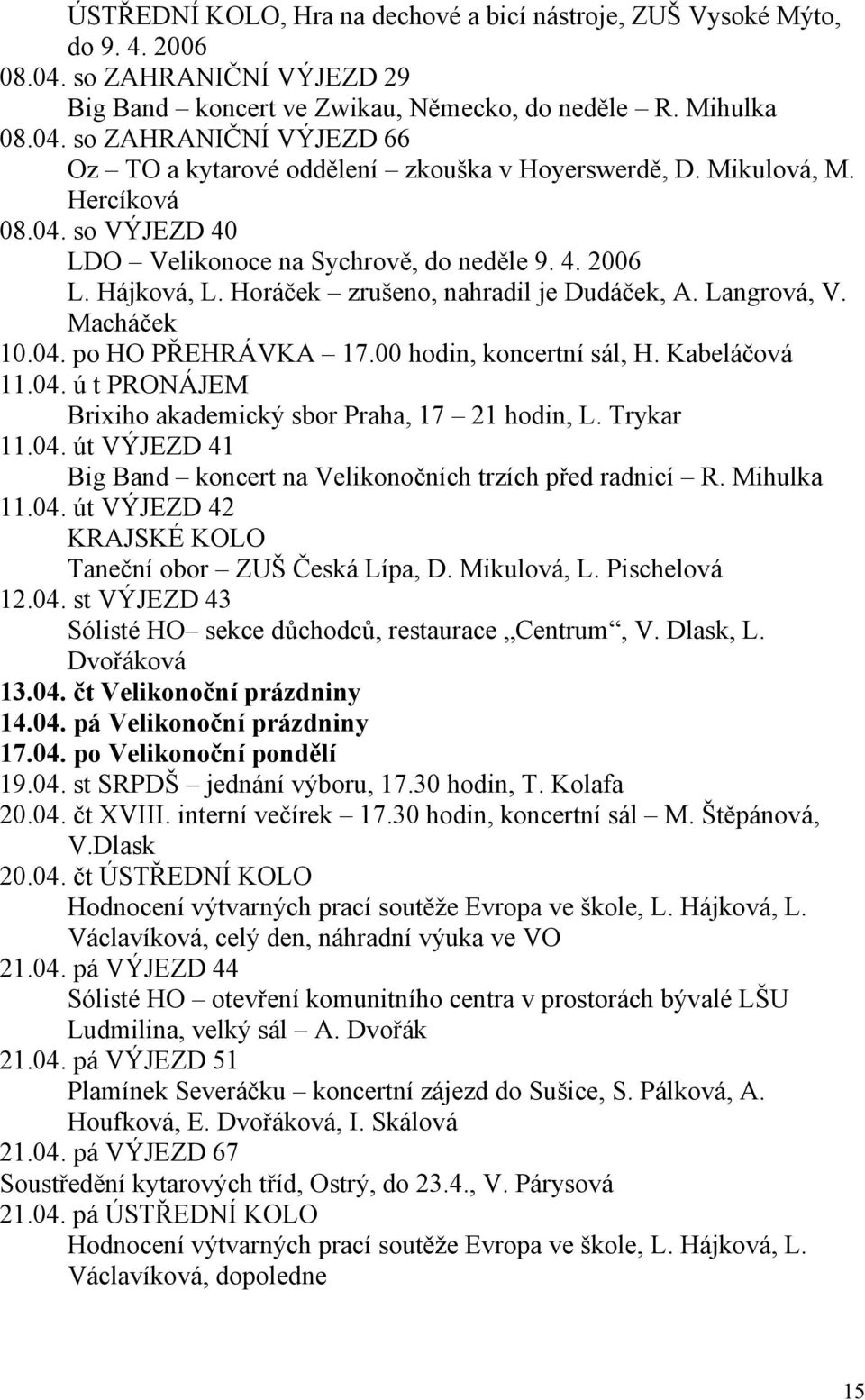 00 hodin, koncertní sál, H. Kabeláčová 11.04. ú t PRONÁJEM Brixiho akademický sbor Praha, 17 21 hodin, L. Trykar 11.04. út VÝJEZD 41 Big Band koncert na Velikonočních trzích před radnicí R.