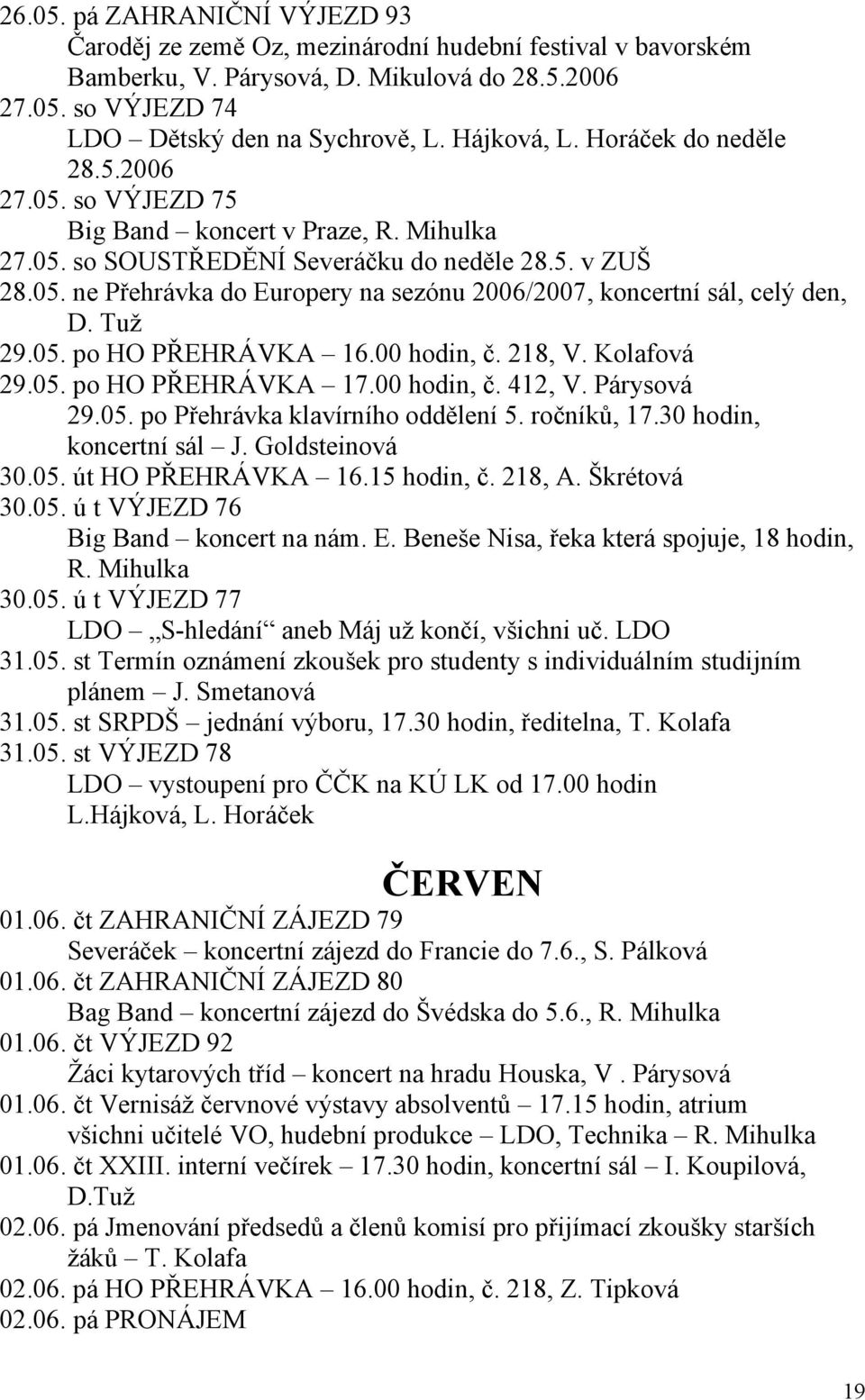 Tuž 29.05. po HO PŘEHRÁVKA 16.00 hodin, č. 218, V. Kolafová 29.05. po HO PŘEHRÁVKA 17.00 hodin, č. 412, V. Párysová 29.05. po Přehrávka klavírního oddělení 5. ročníků, 17.30 hodin, koncertní sál J.