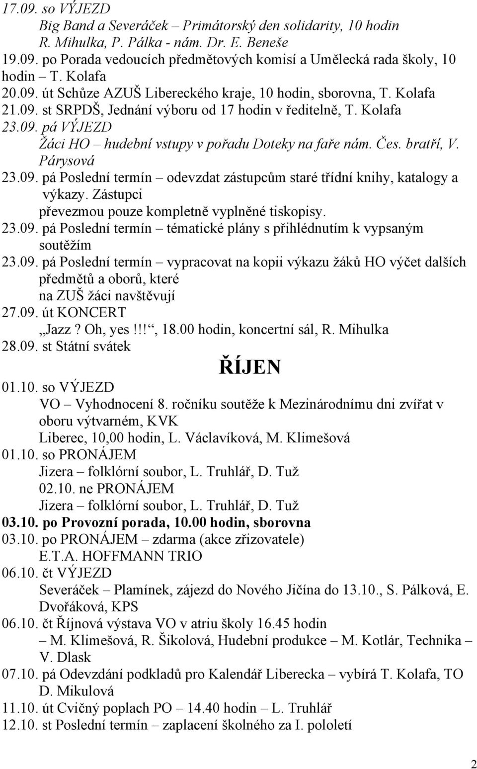 Čes. bratří, V. Párysová 23.09. pá Poslední termín odevzdat zástupcům staré třídní knihy, katalogy a výkazy. Zástupci převezmou pouze kompletně vyplněné tiskopisy. 23.09. pá Poslední termín tématické plány s přihlédnutím k vypsaným soutěžím 23.