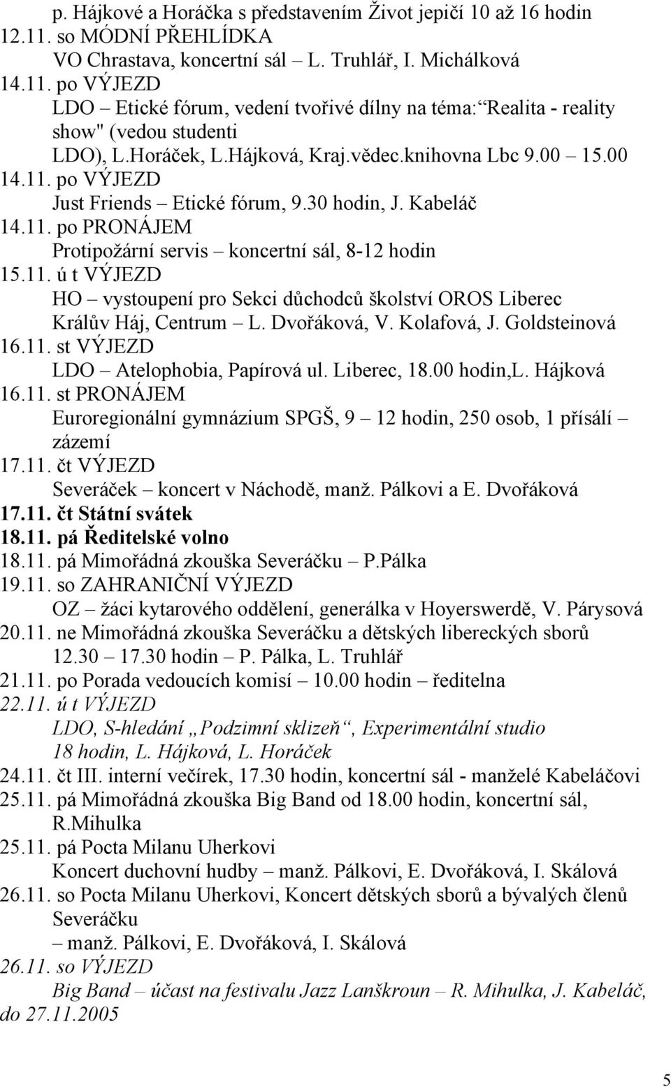 Dvořáková, V. Kolafová, J. Goldsteinová 16.11. st VÝJEZD LDO Atelophobia, Papírová ul. Liberec, 18.00 hodin,l. Hájková 16.11. st PRONÁJEM Euroregionální gymnázium SPGŠ, 9 12 hodin, 250 osob, 1 přísálí zázemí 17.