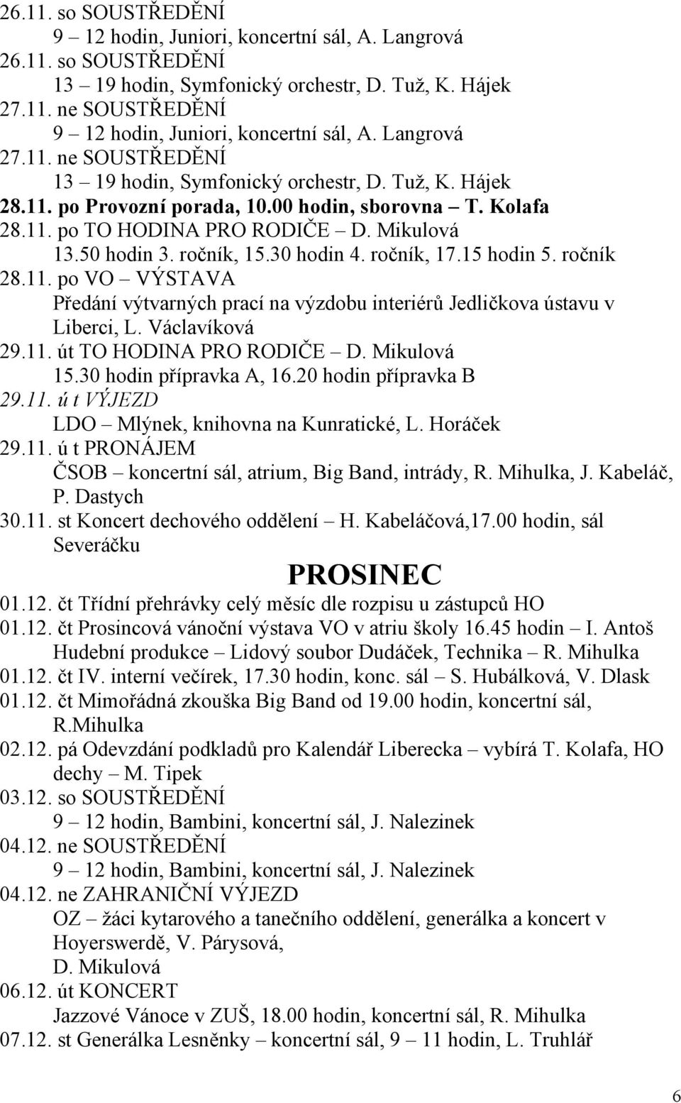 ročník, 15.30 hodin 4. ročník, 17.15 hodin 5. ročník 28.11. po VO VÝSTAVA Předání výtvarných prací na výzdobu interiérů Jedličkova ústavu v Liberci, L. Václavíková 29.11. út TO HODINA PRO RODIČE D.