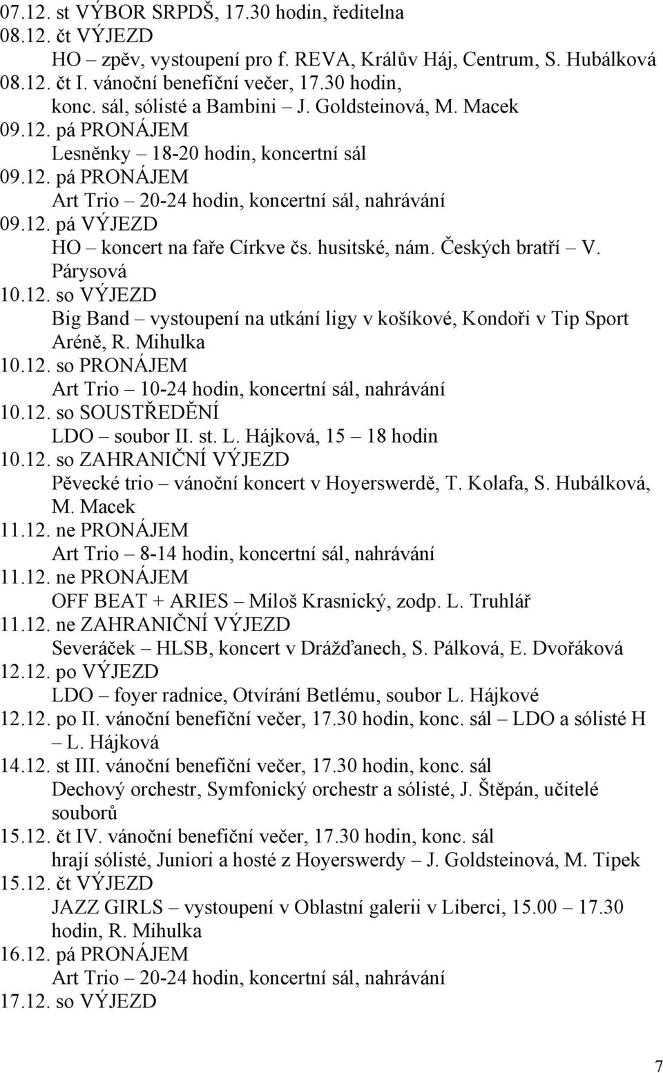 husitské, nám. Českých bratří V. Párysová 10.12. so VÝJEZD Big Band vystoupení na utkání ligy v košíkové, Kondoři v Tip Sport Aréně, R. Mihulka 10.12. so PRONÁJEM Art Trio 10-24 hodin, koncertní sál, nahrávání 10.