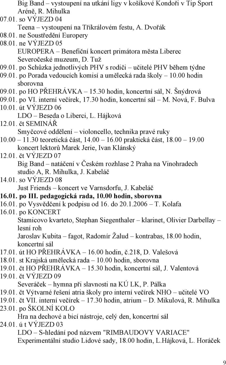 30 hodin, koncertní sál, N. Šnýdrová 09.01. po VI. interní večírek, 17.30 hodin, koncertní sál M. Nová, F. Bulva 10.01. út VÝJEZD 06 LDO Beseda o Liberci, L. Hájková 12.01. čt SEMINÁŘ Smyčcové oddělení violoncello, technika pravé ruky 10.