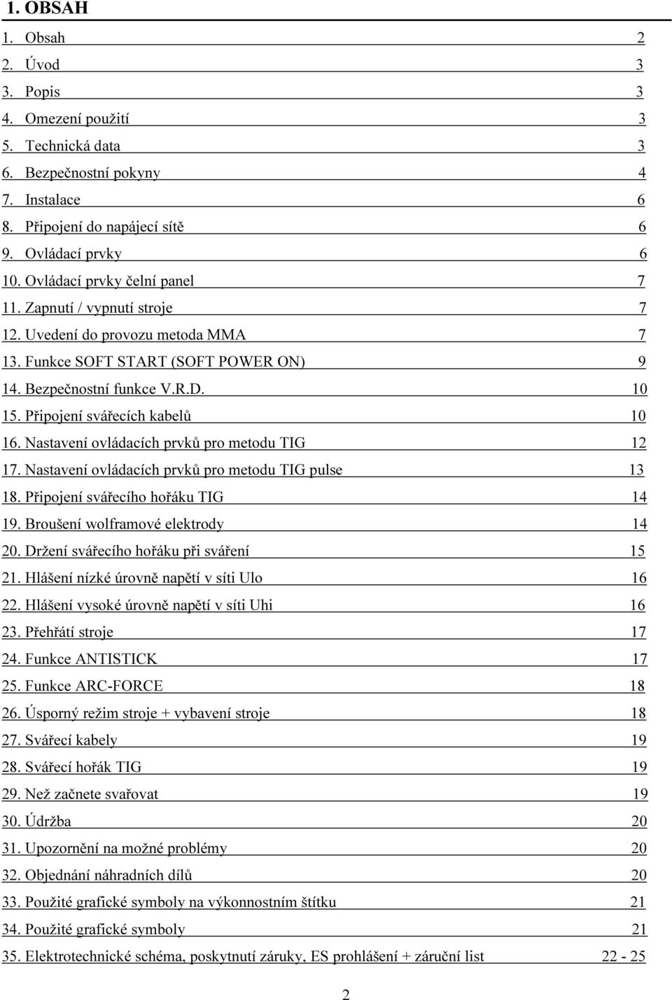 Připojení svářecích kabelů 10 16. Nastavení ovládacích prvků pro metodu TIG 12 17. Nastavení ovládacích prvků pro metodu TIG pulse 13 18. Připojení svářecího hořáku TIG 14 19.