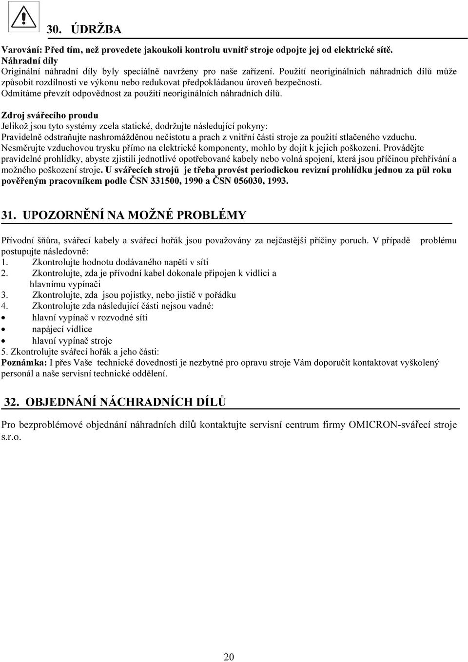 Zdroj svářecího proudu Jelikož jsou tyto systémy zcela statické, dodržujte následující pokyny: Pravidelně odstraňujte nashromážděnou nečistotu a prach z vnitřní části stroje za použití stlačeného