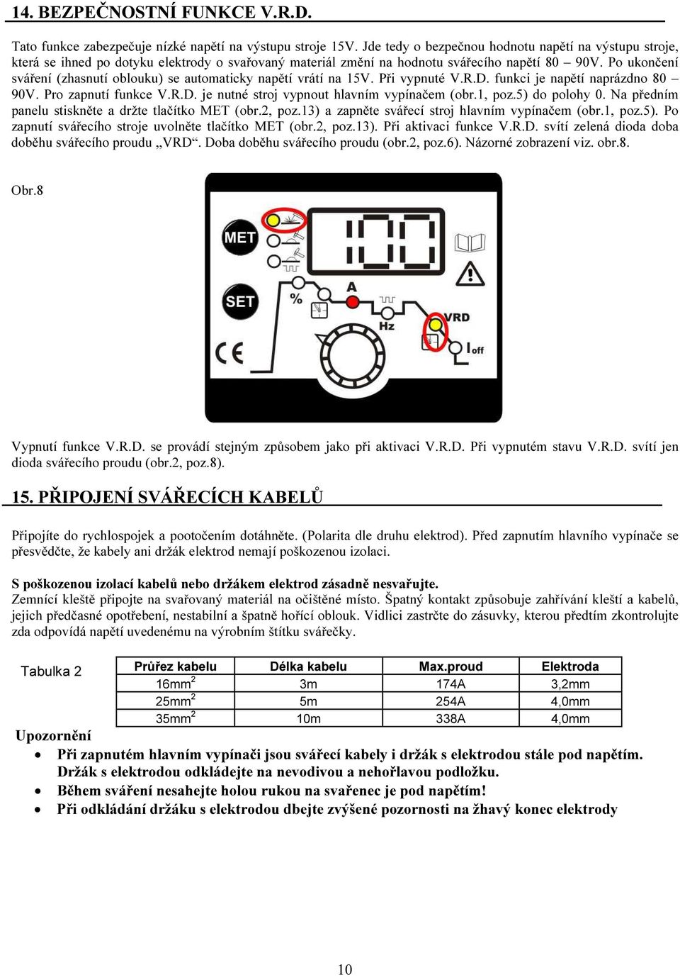 Po ukončení sváření (zhasnutí oblouku) se automaticky napětí vrátí na 15V. Při vypnuté V.R.D. funkci je napětí naprázdno 80 90V. Pro zapnutí funkce V.R.D. je nutné stroj vypnout hlavním vypínačem (obr.