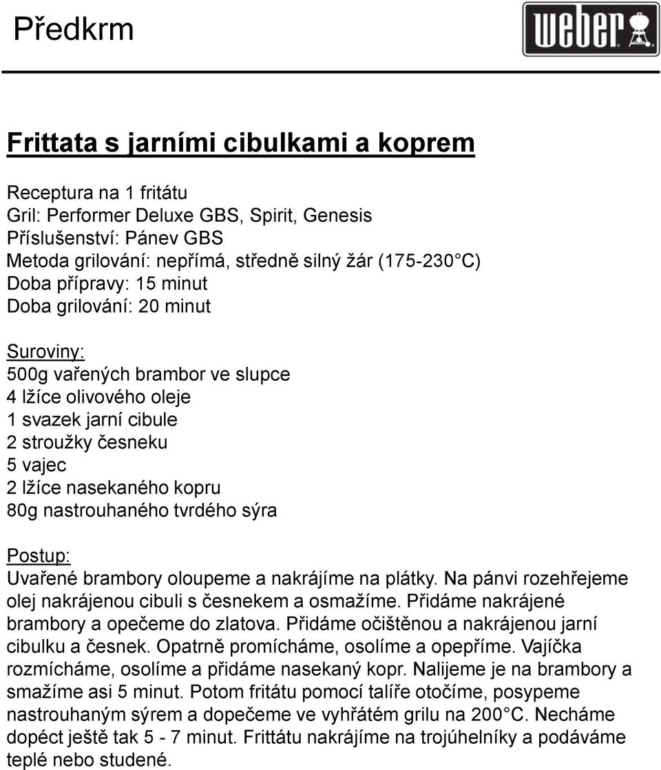 sýra Uvařené brambory oloupeme a nakrájíme na plátky. Na pánvi rozehřejeme olej nakrájenou cibuli s česnekem a osmažíme. Přidáme nakrájené brambory a opečeme do zlatova.