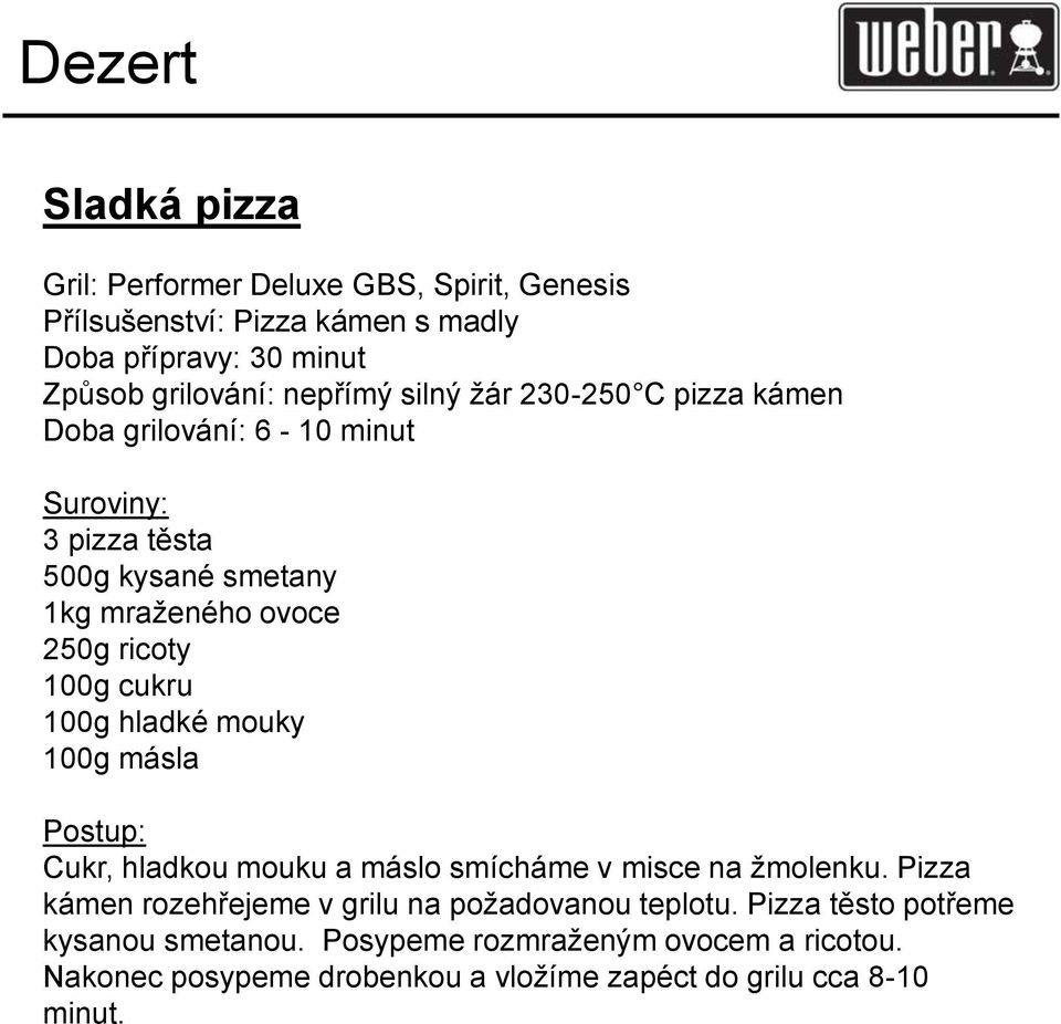 100g hladké mouky 100g másla Cukr, hladkou mouku a máslo smícháme v misce na žmolenku. Pizza kámen rozehřejeme v grilu na požadovanou teplotu.