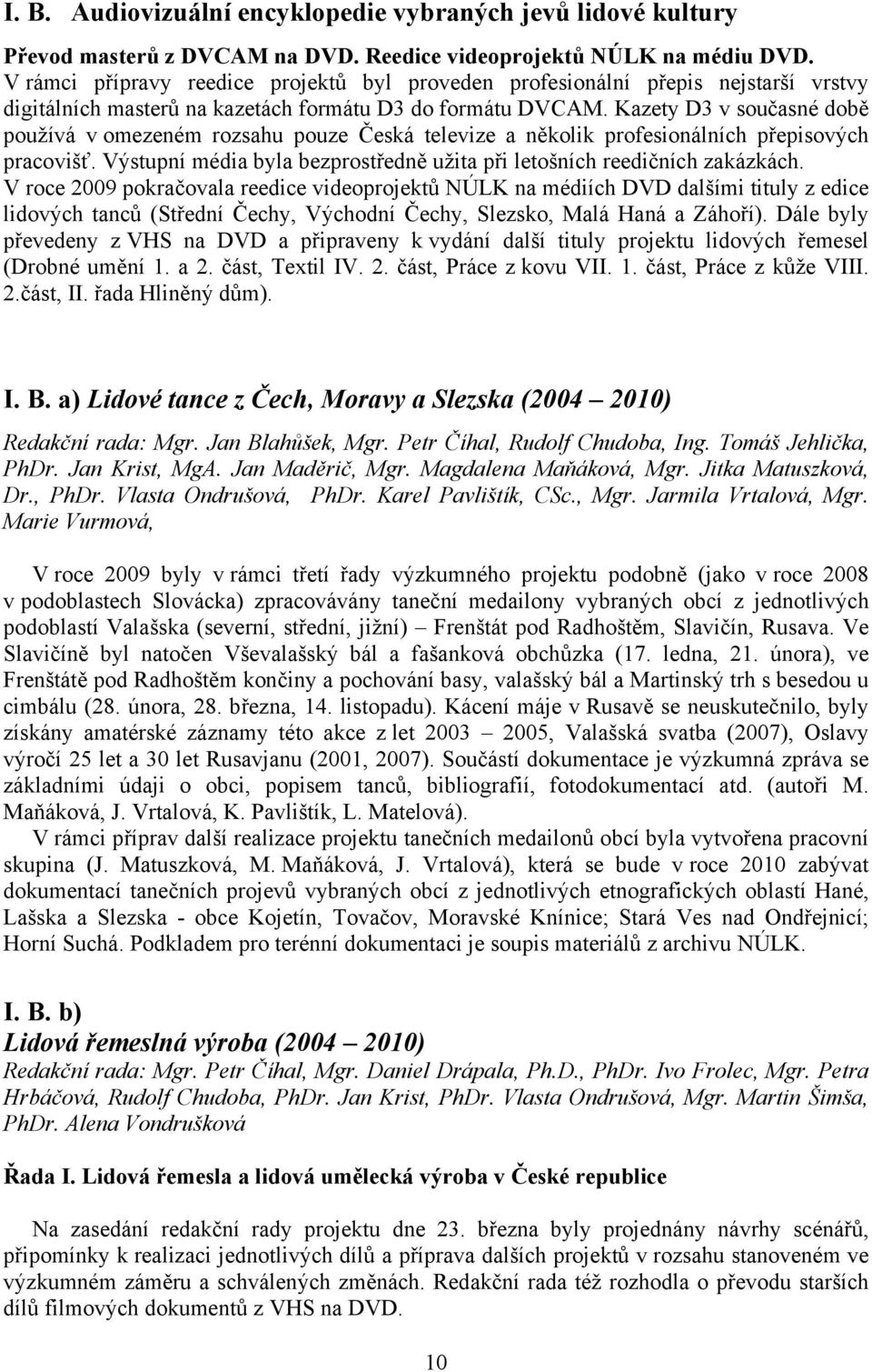 Kazety D3 v současné době používá v omezeném rozsahu pouze Česká televize a několik profesionálních přepisových pracovišť. Výstupní média byla bezprostředně užita při letošních reedičních zakázkách.