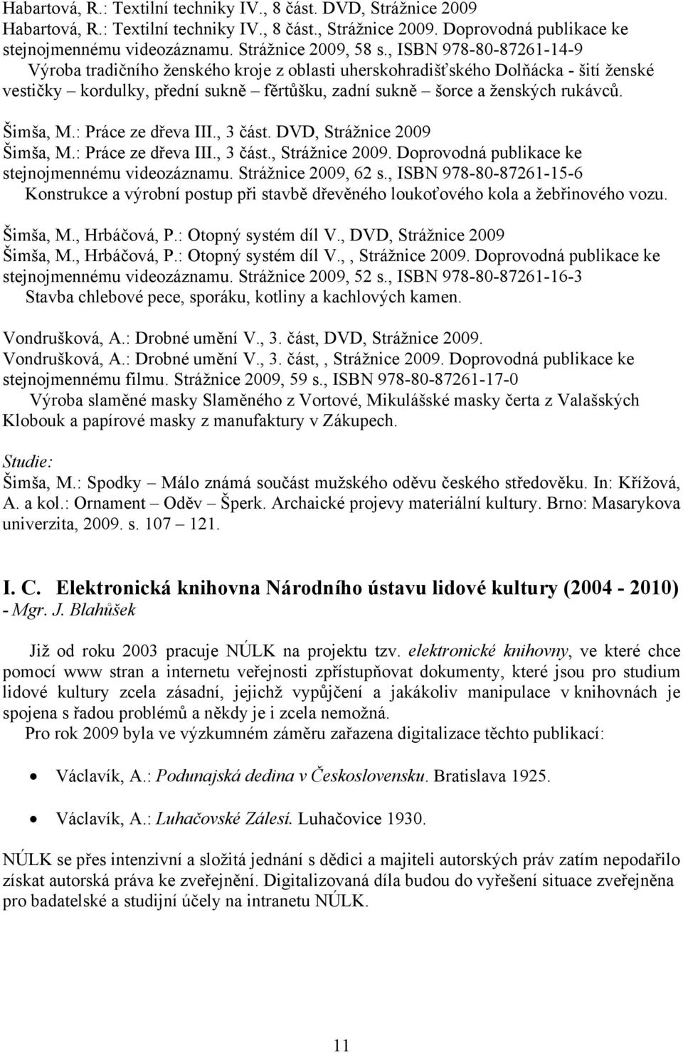 , ISBN 978-80-87261-14-9 Výroba tradičního ženského kroje z oblasti uherskohradišťského Dolňácka - šití ženské vestičky kordulky, přední sukně fěrtůšku, zadní sukně šorce a ženských rukávců. Šimša, M.