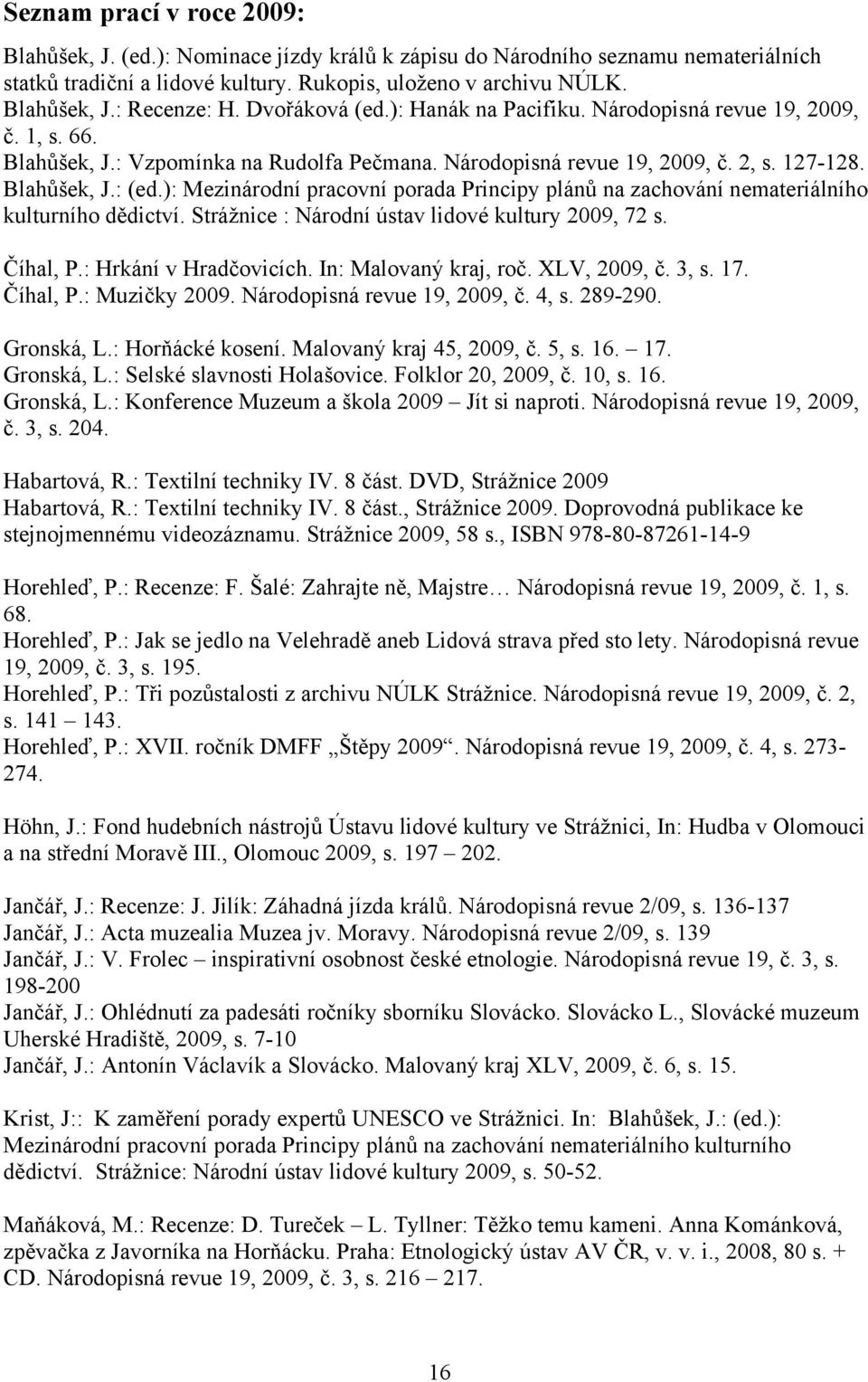 ): Mezinárodní pracovní porada Principy plánů na zachování nemateriálního kulturního dědictví. Strážnice : Národní ústav lidové kultury 2009, 72 s. Číhal, P.: Hrkání v Hradčovicích.