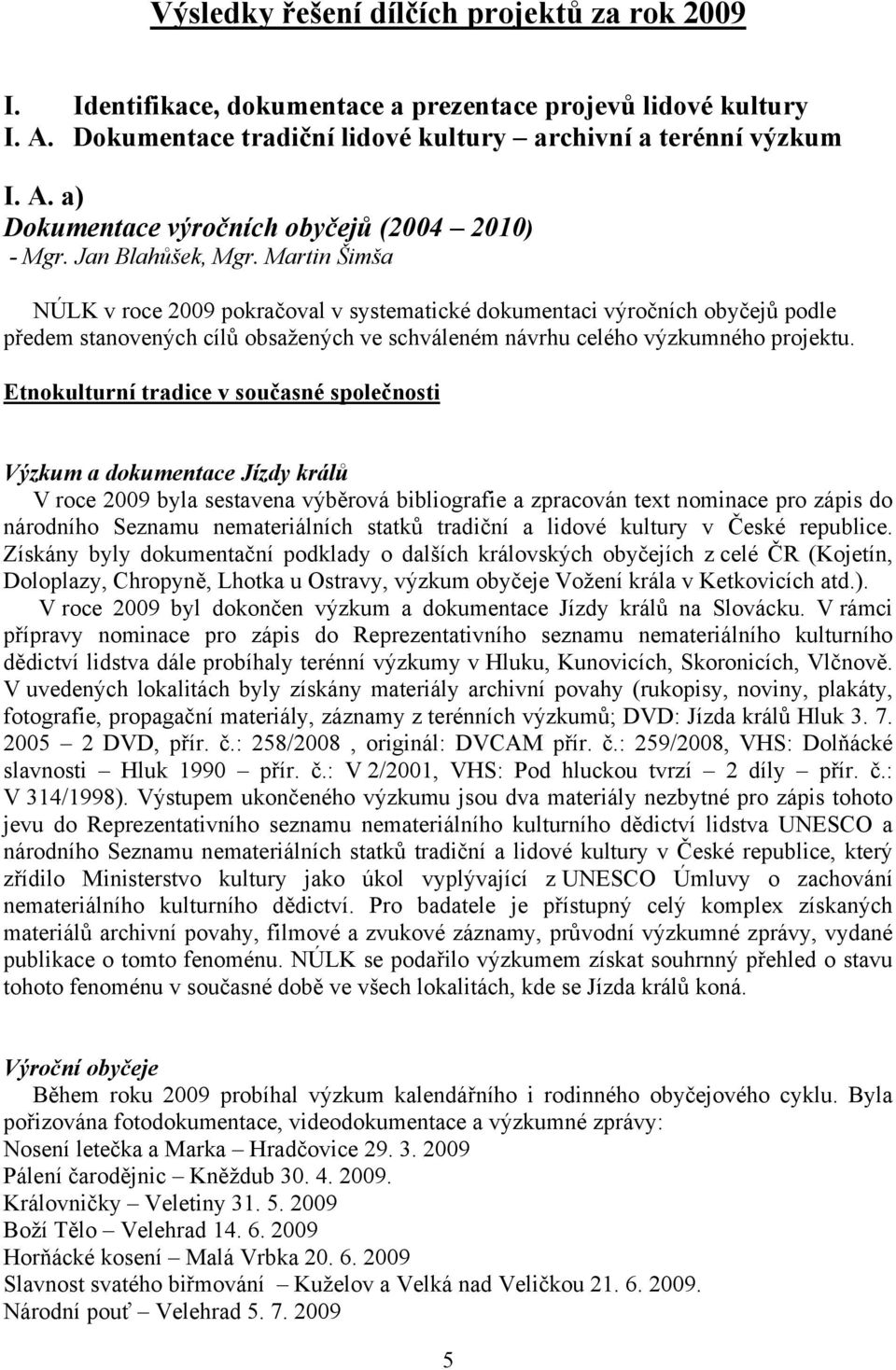 Etnokulturní tradice v současné společnosti Výzkum a dokumentace Jízdy králů V roce 2009 byla sestavena výběrová bibliografie a zpracován text nominace pro zápis do národního Seznamu nemateriálních