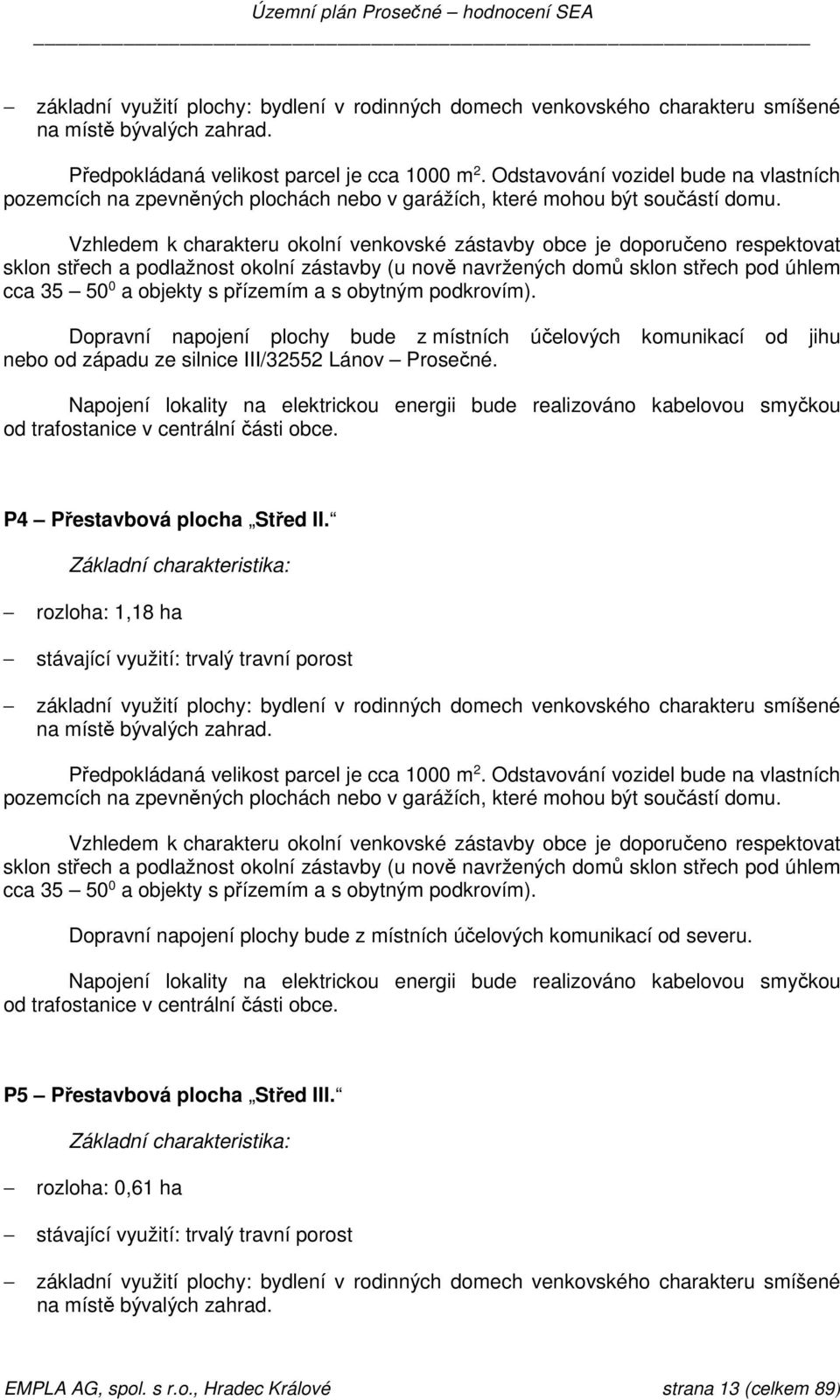 Vzhledem k charakteru okolní venkovské zástavby obce je doporučeno respektovat sklon střech a podlažnost okolní zástavby (u nově navržených domů sklon střech pod úhlem cca 35 50 0 a objekty s