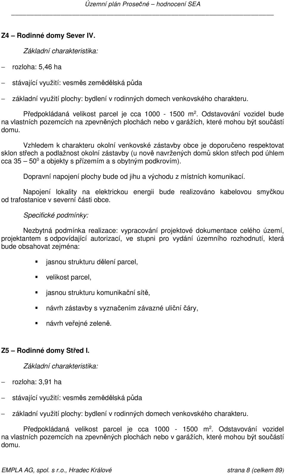 Vzhledem k charakteru okolní venkovské zástavby obce je doporučeno respektovat sklon střech a podlažnost okolní zástavby (u nově navržených domů sklon střech pod úhlem cca 35 50 0 a objekty s