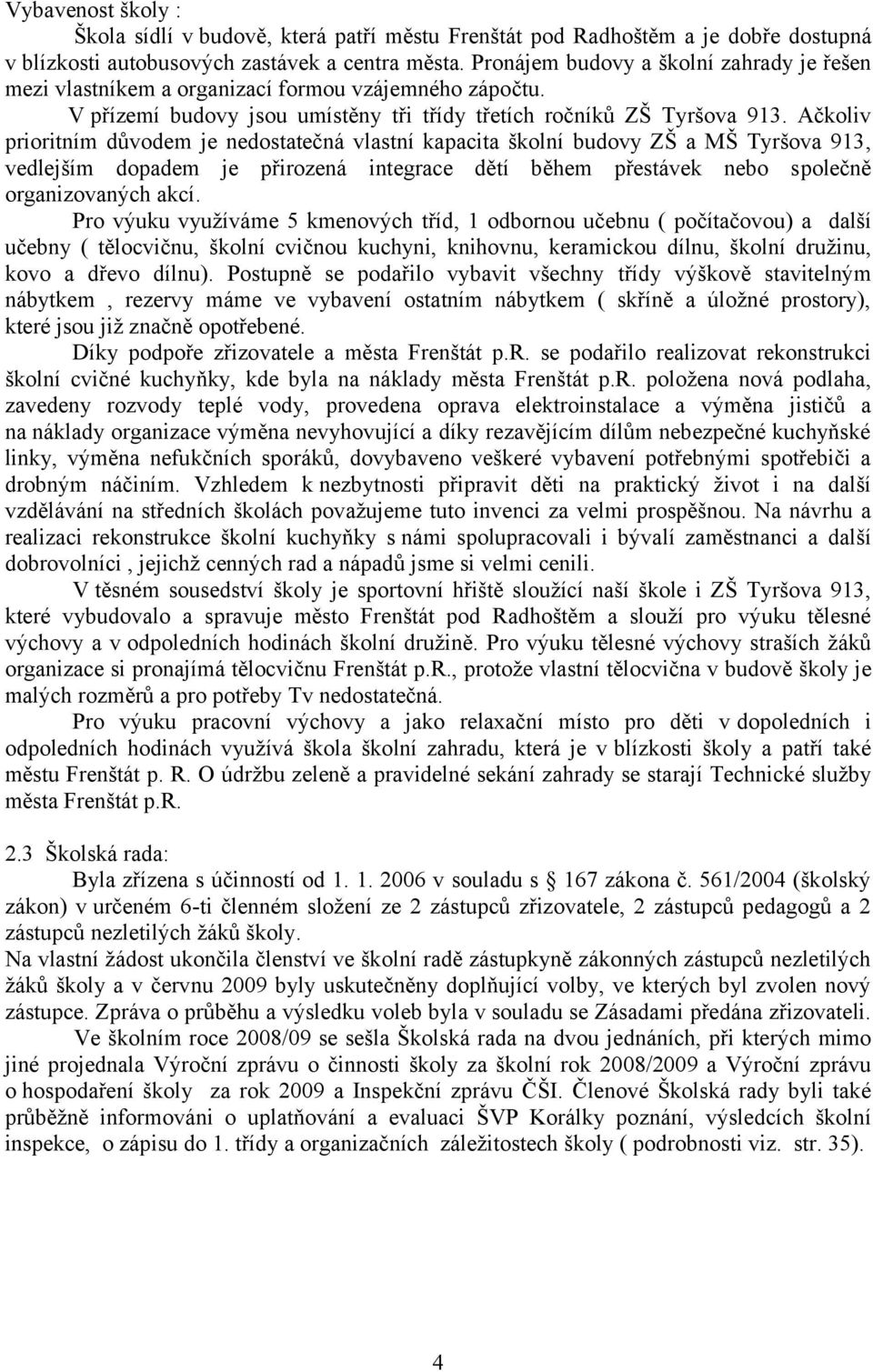 Ačkoliv prioritním důvodem je nedostatečná vlastní kapacita školní budovy ZŠ a MŠ Tyršova 913, vedlejším dopadem je přirozená integrace dětí během přestávek nebo společně organizovaných akcí.