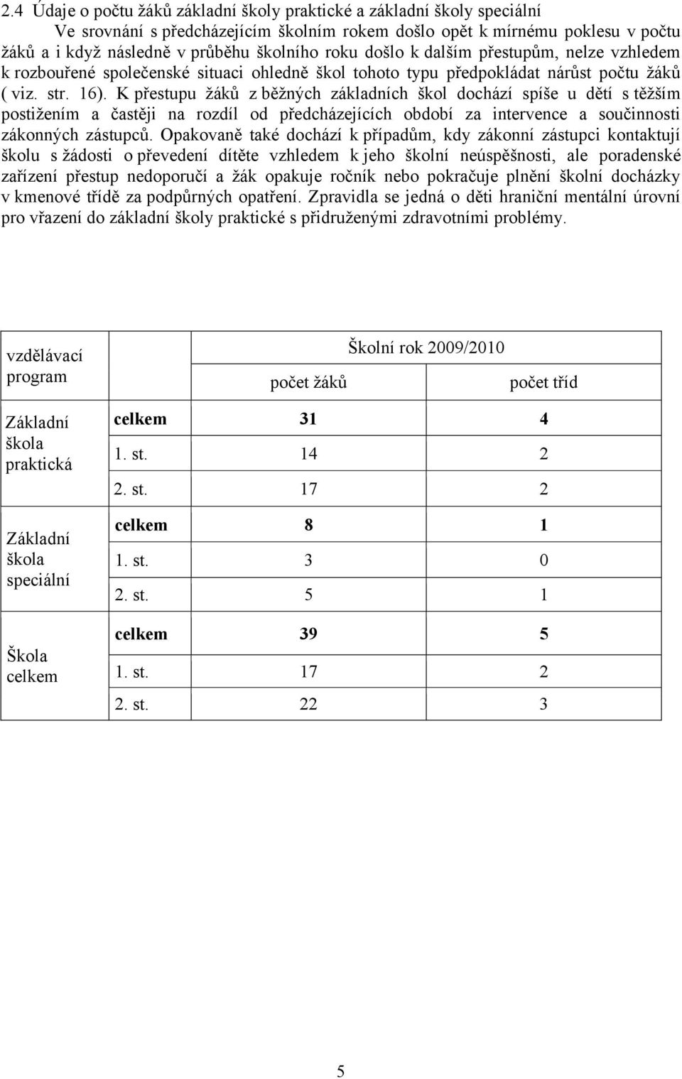 K přestupu ţáků z běţných základních škol dochází spíše u dětí s těţším postiţením a častěji na rozdíl od předcházejících období za intervence a součinnosti zákonných zástupců.