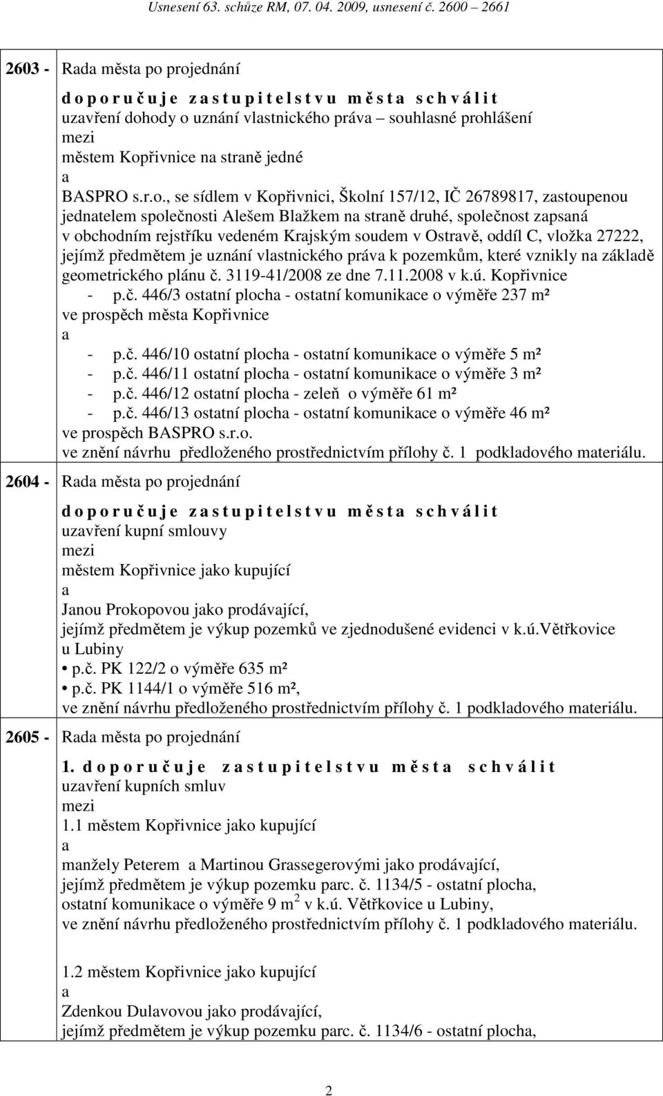 157/12, IČ 26789817, zstoupenou jedntelem společnosti Alešem Blžkem n strně druhé, společnost zpsná v obchodním rejstříku vedeném Krjským soudem v Ostrvě, oddíl C, vložk 27222, jejímž předmětem je