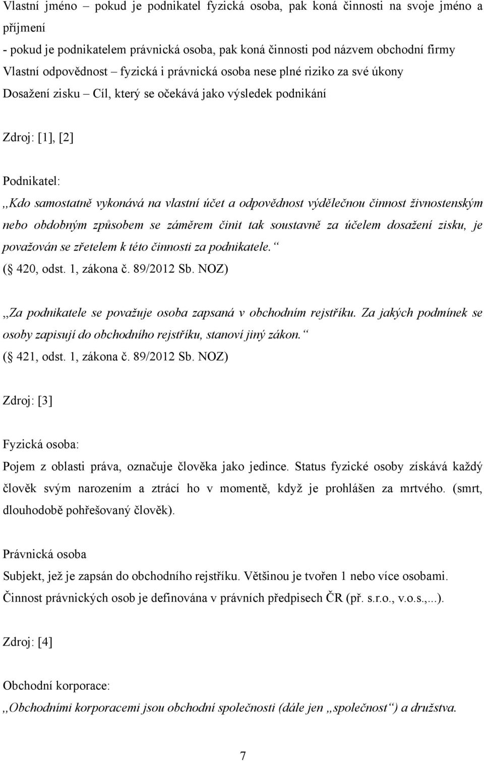 výdělečnou činnost živnostenským nebo obdobným způsobem se záměrem činit tak soustavně za účelem dosažení zisku, je považován se zřetelem k této činnosti za podnikatele. ( 420, odst. 1, zákona č.