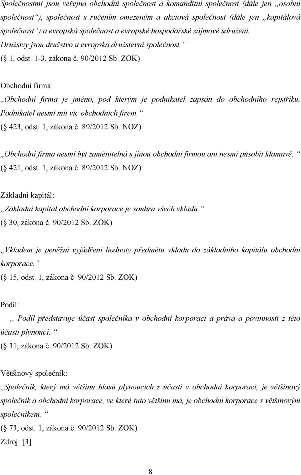 ZOK) Obchodní firma:,,obchodní firma je jméno, pod kterým je podnikatel zapsán do obchodního rejstříku. Podnikatel nesmí mít víc obchodních firem. ( 423, odst. 1, zákona č. 89/2012 Sb.