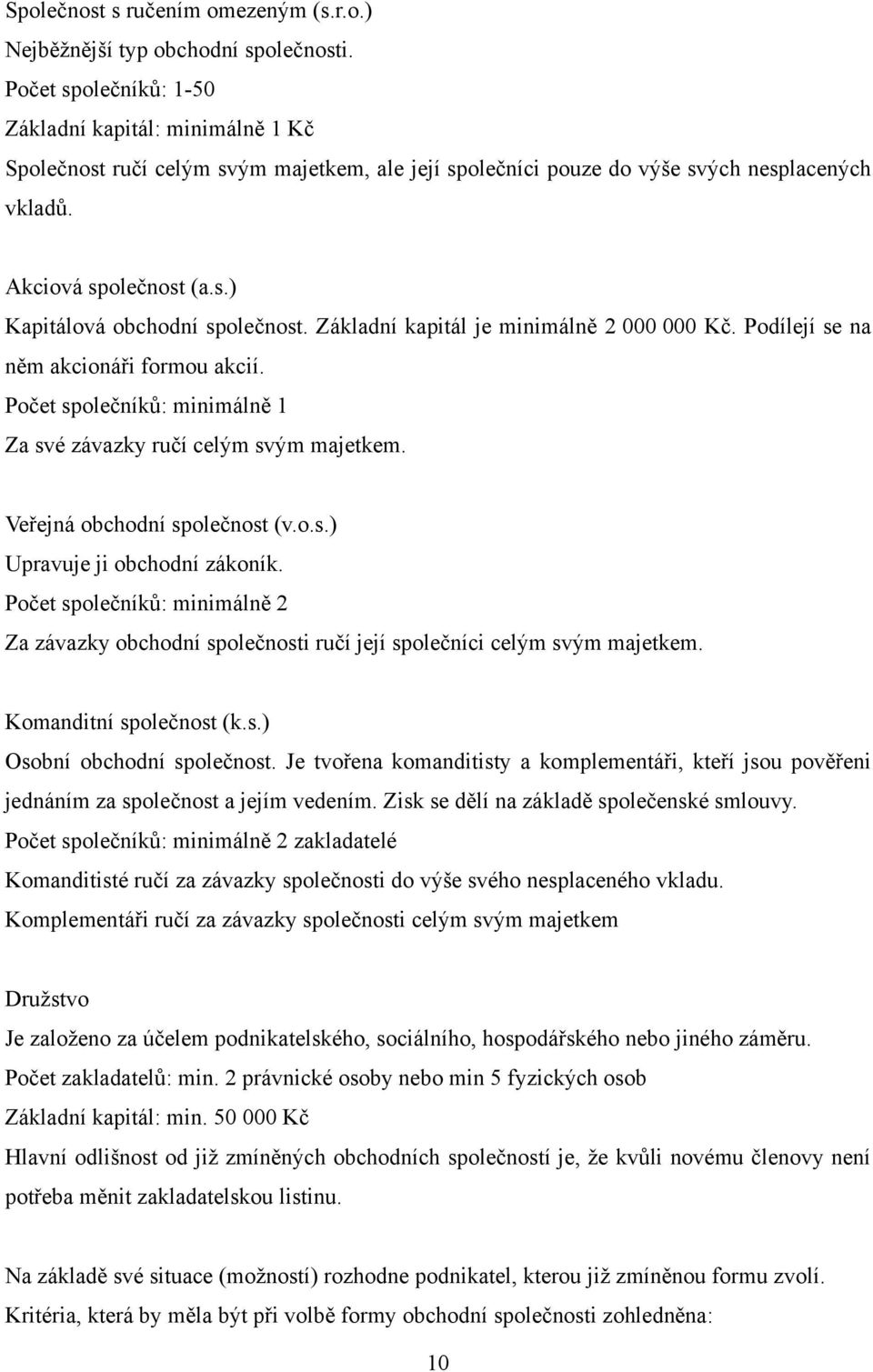 Základní kapitál je minimálně 2 000 000 Kč. Podílejí se na něm akcionáři formou akcií. Počet společníků: minimálně 1 Za své závazky ručí celým svým majetkem. Veřejná obchodní společnost (v.o.s.) Upravuje ji obchodní zákoník.