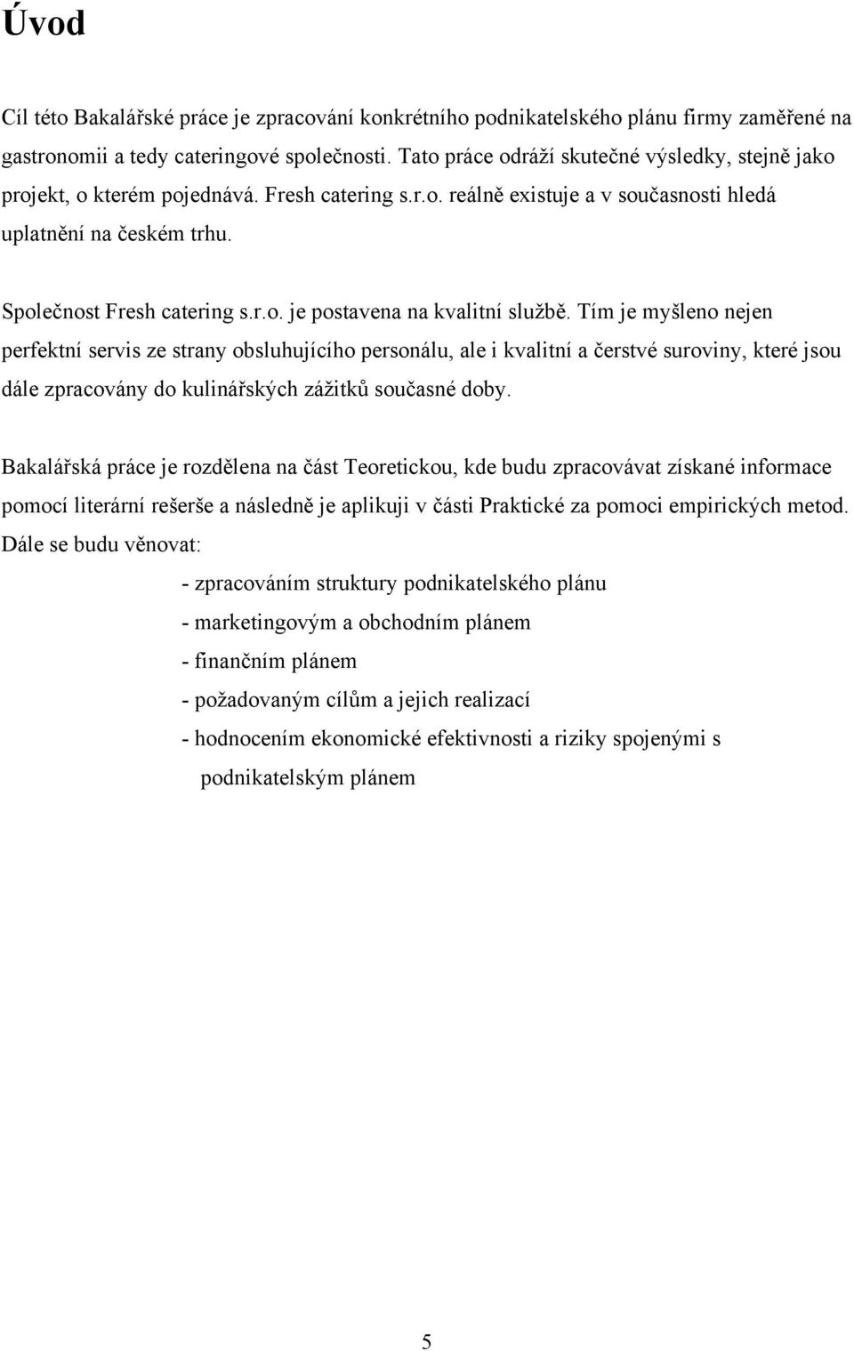 Tím je myšleno nejen perfektní servis ze strany obsluhujícího personálu, ale i kvalitní a čerstvé suroviny, které jsou dále zpracovány do kulinářských záţitků současné doby.