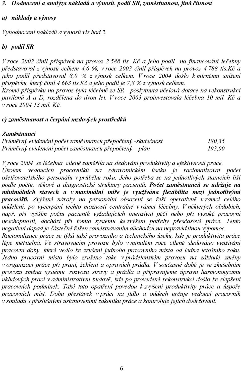 V roce 2004 došlo k mírnému snížení příspěvku, který činil 4 663 tis.kč a jeho podíl je 7,8 % z výnosů celkem.