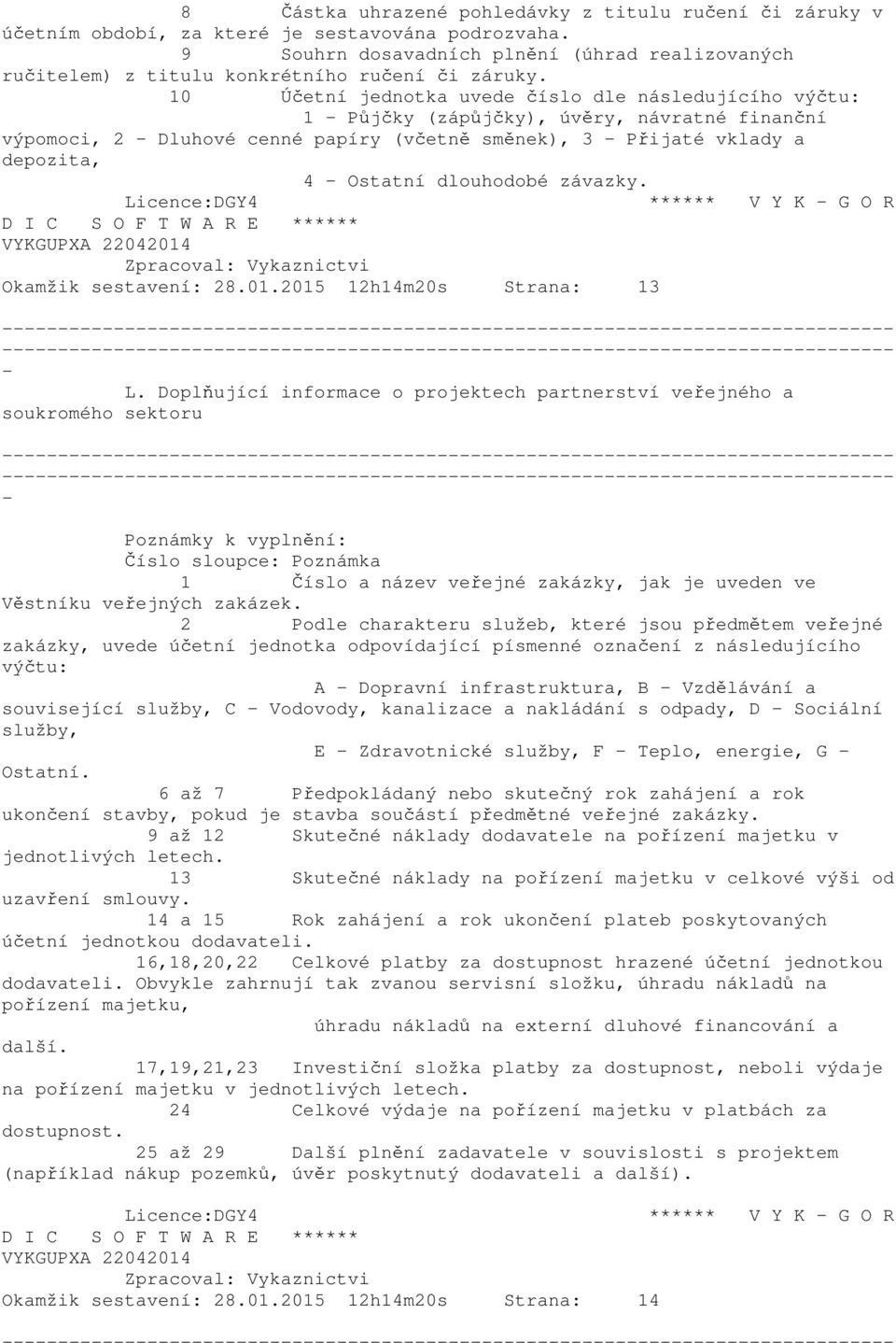 10 Účetní jednotka uvede číslo dle následujícího výčtu: 1 Půjčky (zápůjčky), úvěry, návratné finanční výpomoci, 2 Dluhové cenné papíry (včetně směnek), 3 Přijaté vklady a depozita, 4 Ostatní