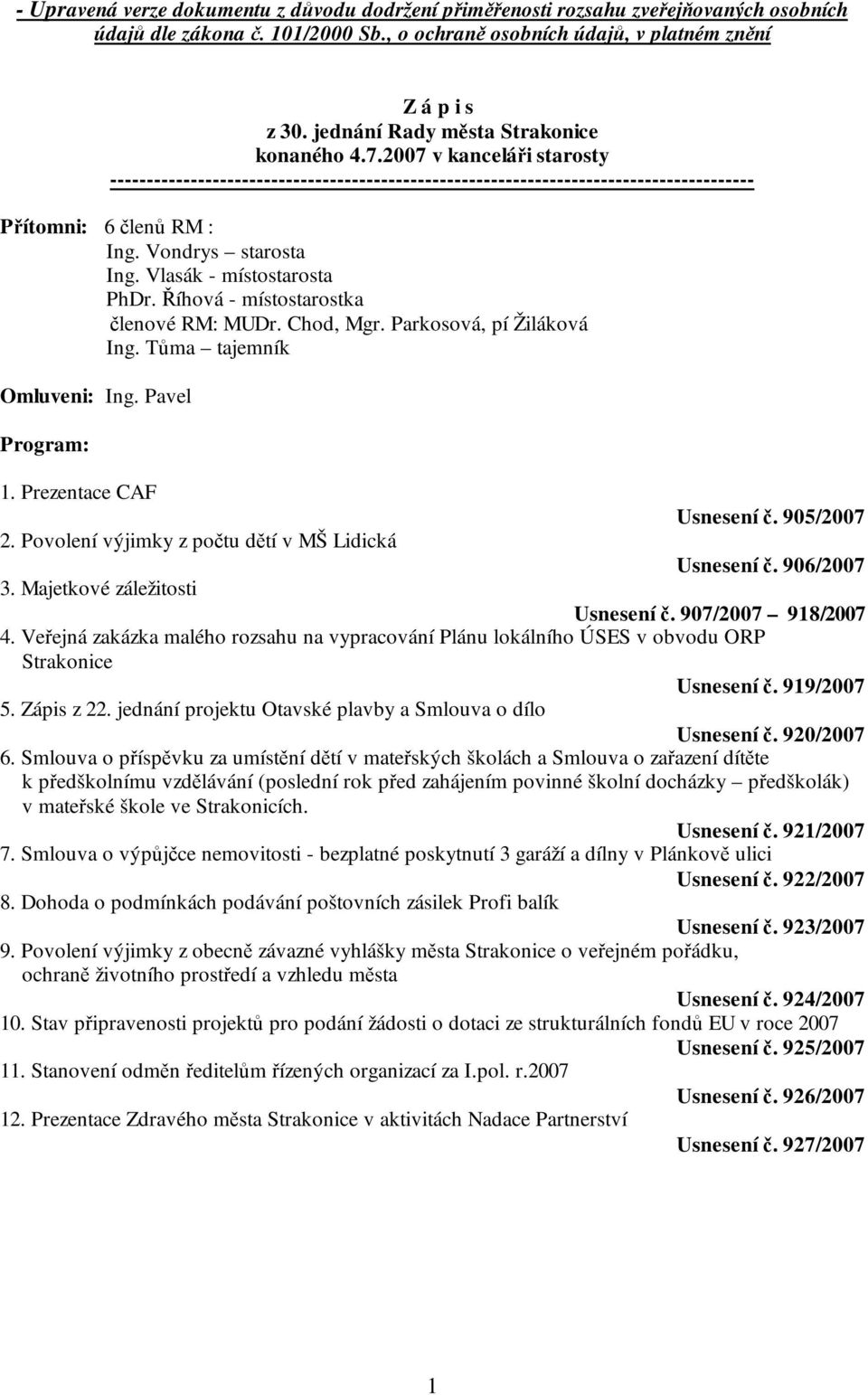 Vondrys starosta Ing. Vlasák - místostarosta PhDr. Říhová - místostarostka členové RM: MUDr. Chod, Mgr. Parkosová, pí Žiláková Ing. Tůma tajemník Omluveni: Ing. Pavel Program: 1.