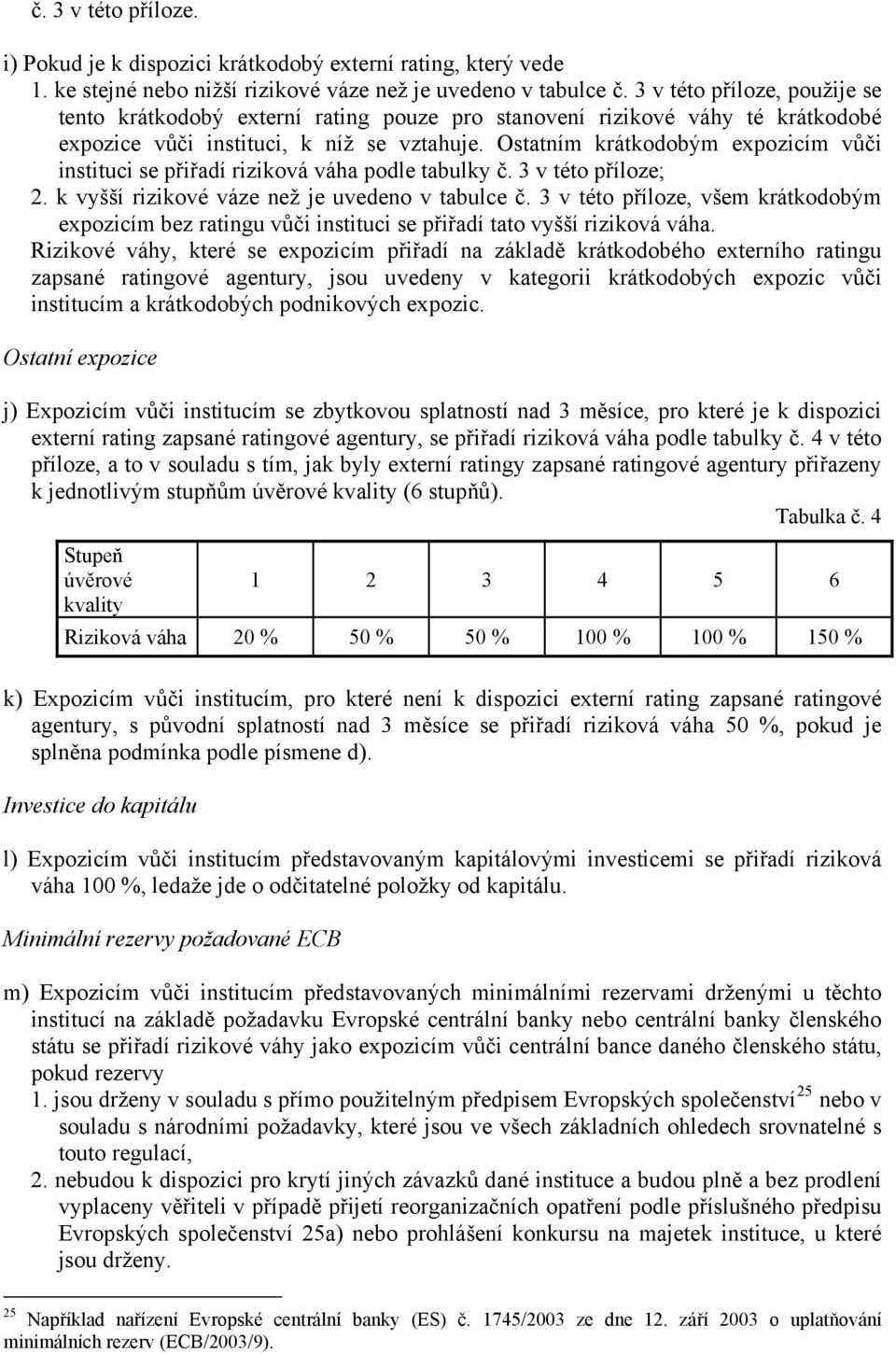 Ostatním krátkodobým expozicím vůči instituci se přiřadí riziková váha podle tabulky č. 3 v této příloze; 2. k vyšší rizikové váze než je uvedeno v tabulce č.