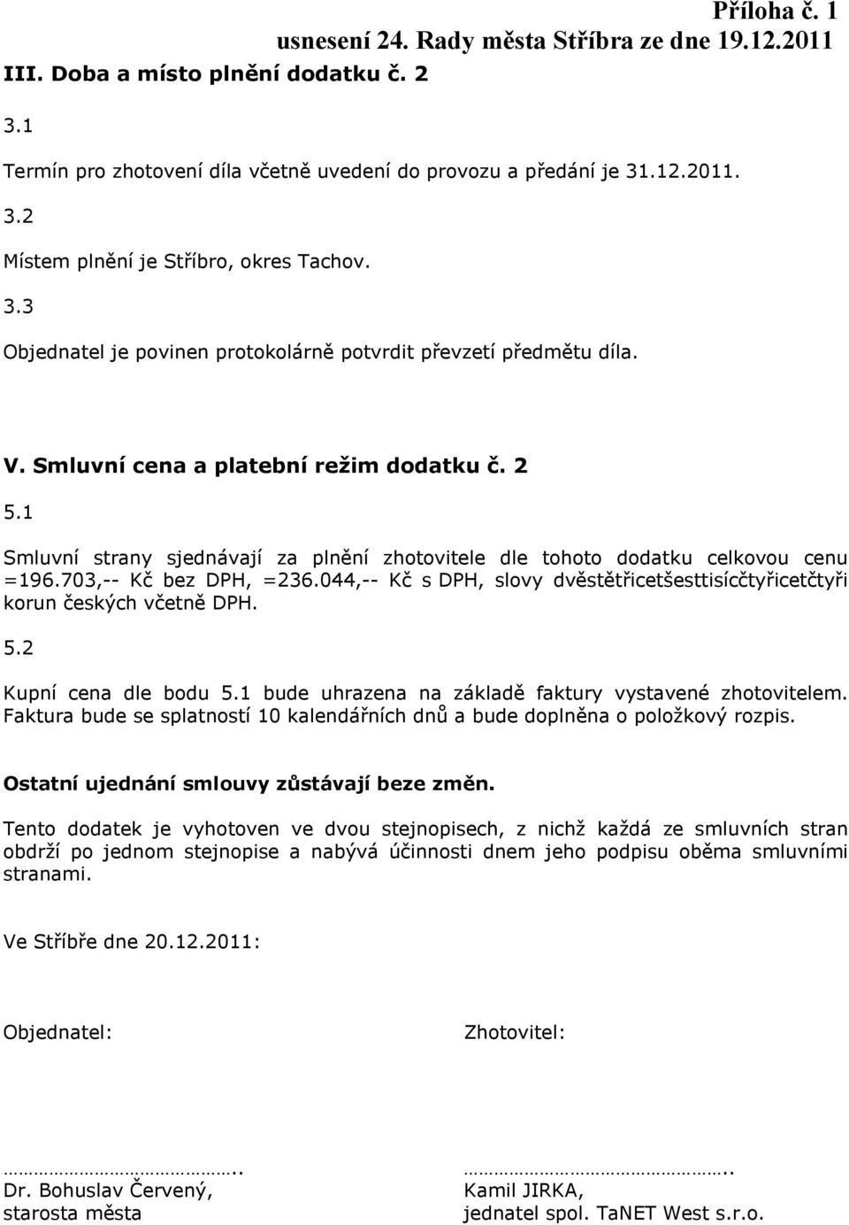 044,-- Kč s DPH, slovy dvěstětřicetšesttisícčtyřicetčtyři korun českých včetně DPH. 5.2 Kupní cena dle bodu 5.1 bude uhrazena na základě faktury vystavené zhotovitelem.